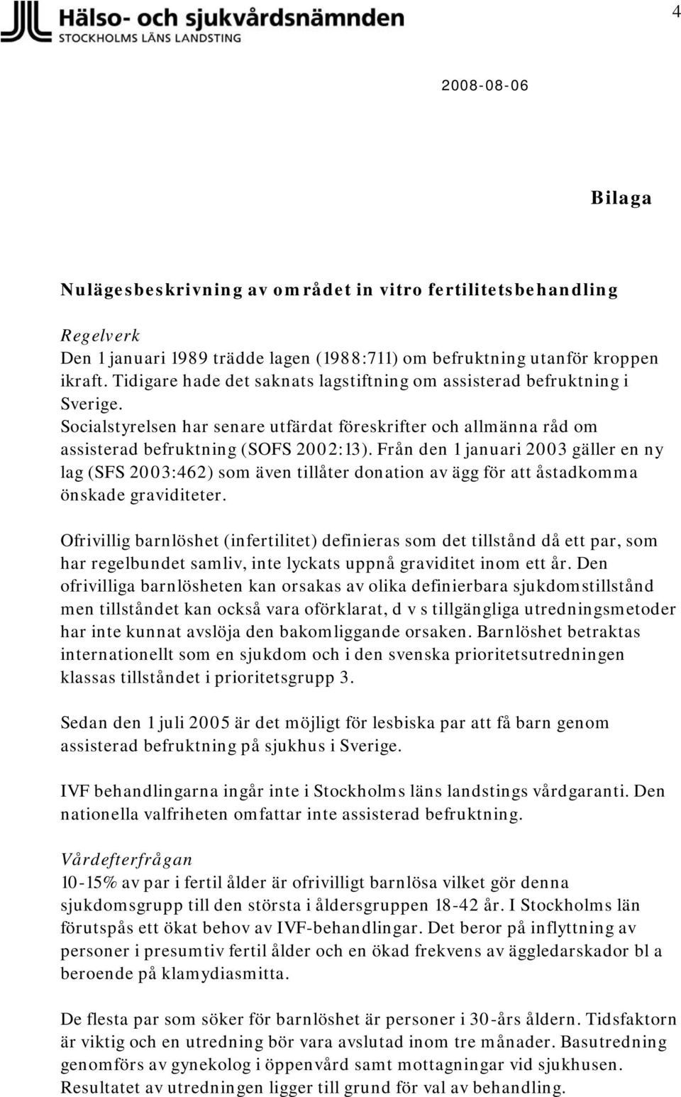 Från den 1 januari 2003 gäller en ny lag (SFS 2003:462) som även tillåter donation av ägg för åstadkomma önskade graviditeter.