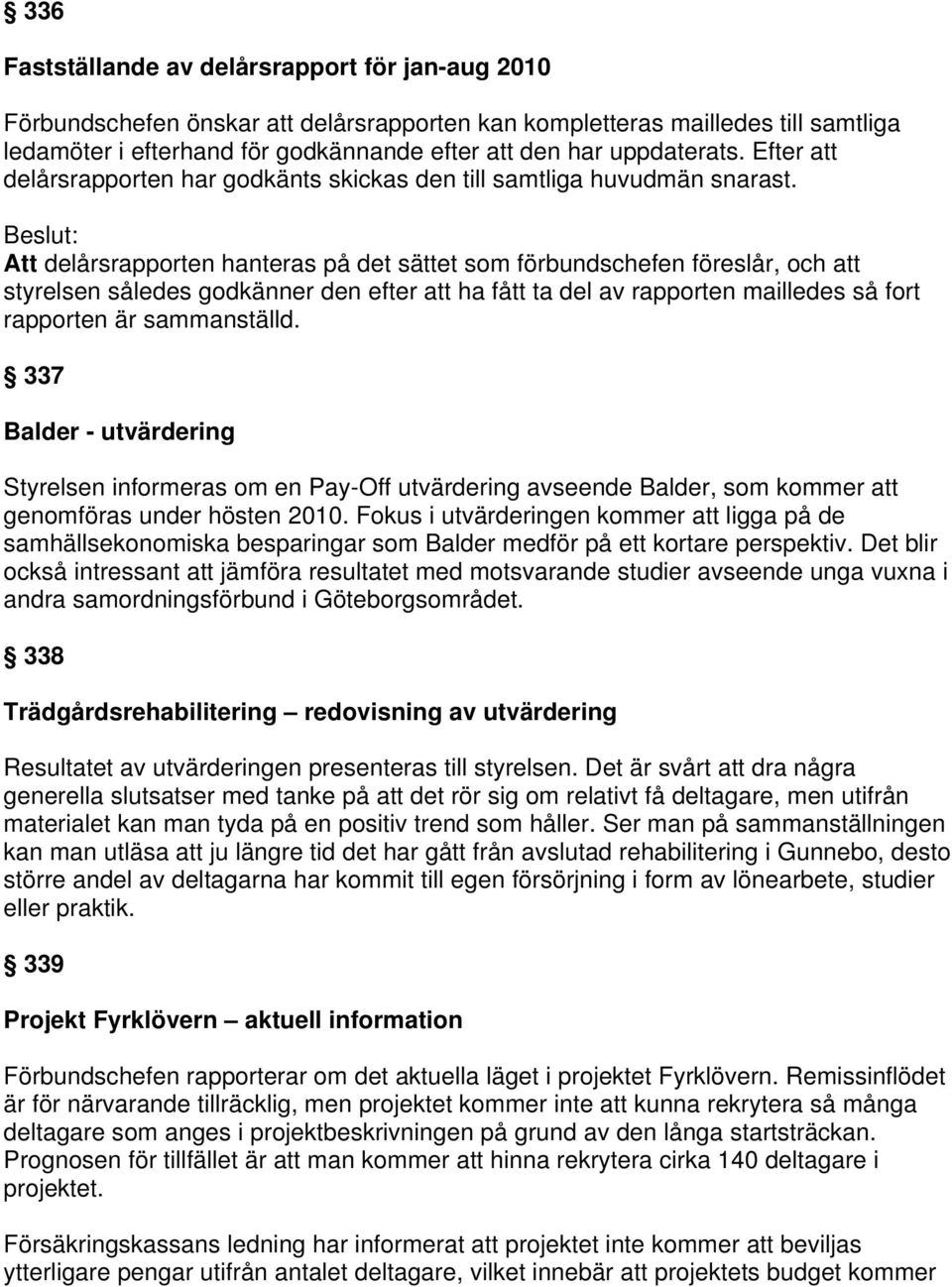 Att delårsrapporten hanteras på det sättet som förbundschefen föreslår, och att styrelsen således godkänner den efter att ha fått ta del av rapporten mailledes så fort rapporten är sammanställd.