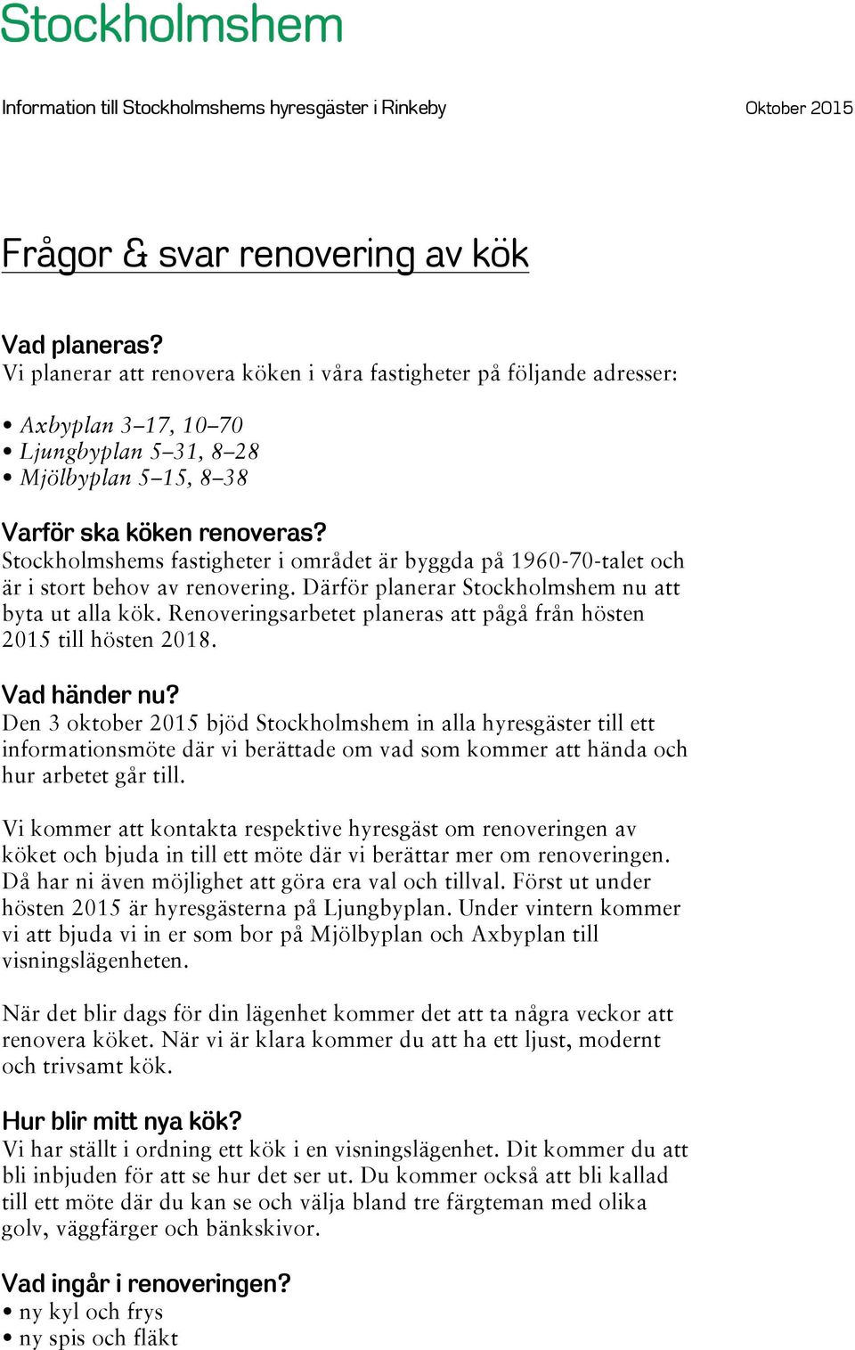 Stockholmshems fastigheter i området är byggda på 1960-70-talet och är i stort behov av renovering. Därför planerar Stockholmshem nu att byta ut alla kök.