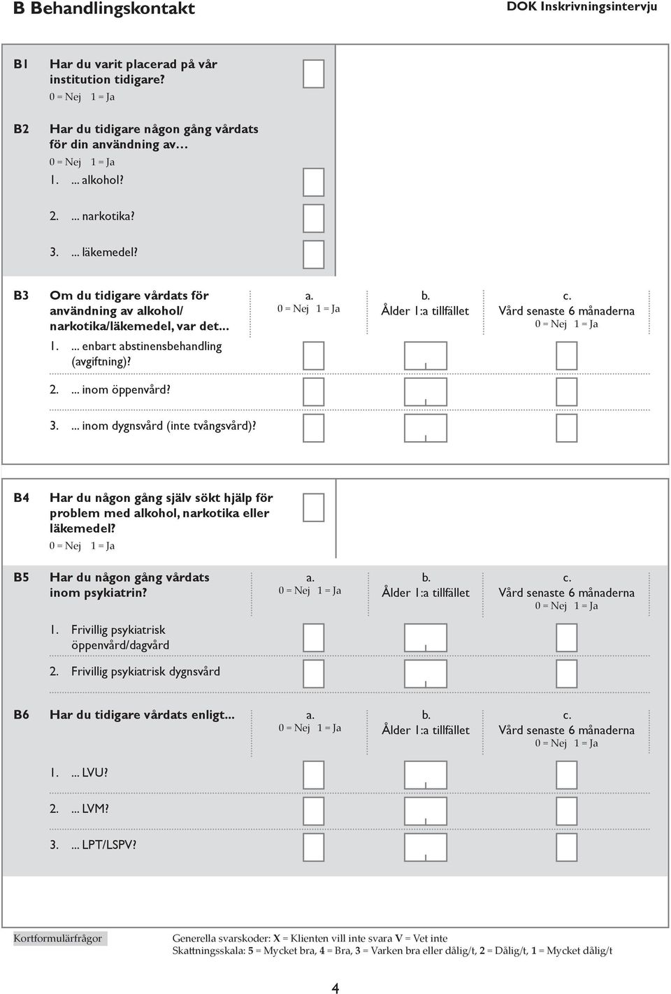 ... inom dygnsvård (inte tvångsvård)? B4 Har du någon gång själv sökt hjälp för problem med alkohol, narkotika eller läkemedel? B5 Har du någon gång vårdats inom psykiatrin? a. b.