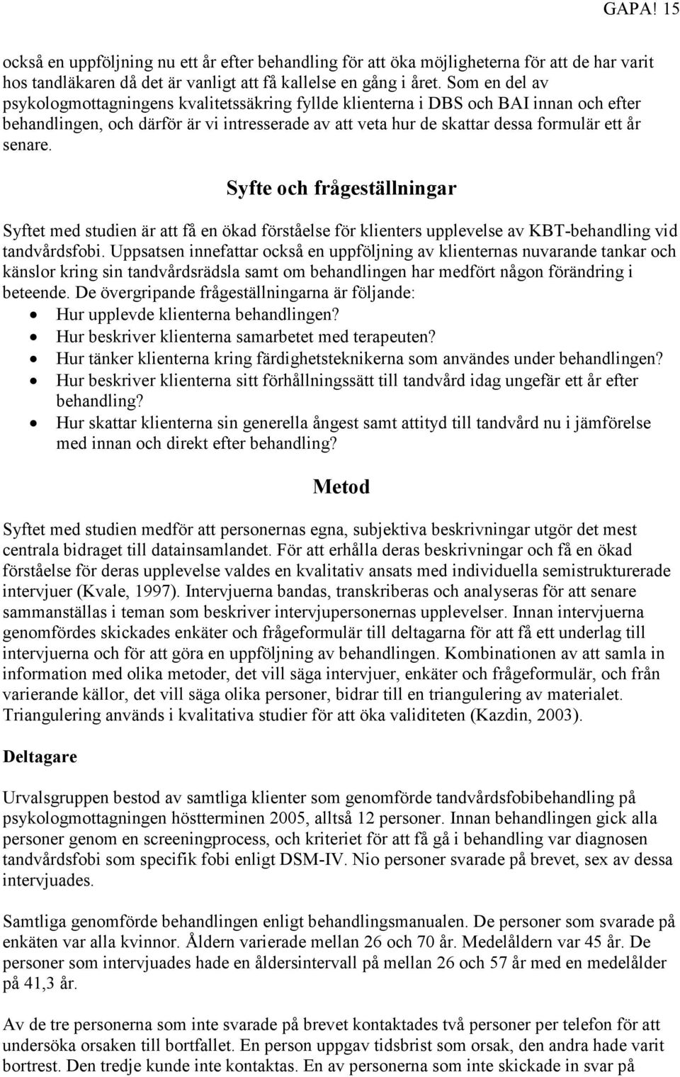 senare. Syfte och frågeställningar Syftet med studien är att få en ökad förståelse för klienters upplevelse av KBT-behandling vid tandvårdsfobi.