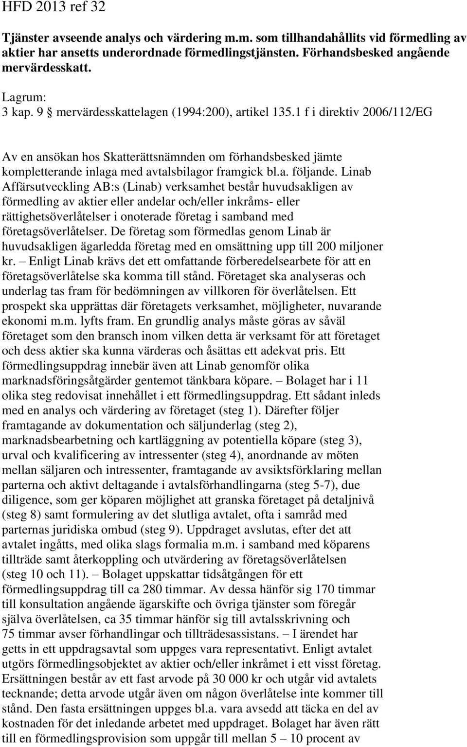 1 f i direktiv 2006/112/EG Av en ansökan hos Skatterättsnämnden om förhandsbesked jämte kompletterande inlaga med avtalsbilagor framgick bl.a. följande.