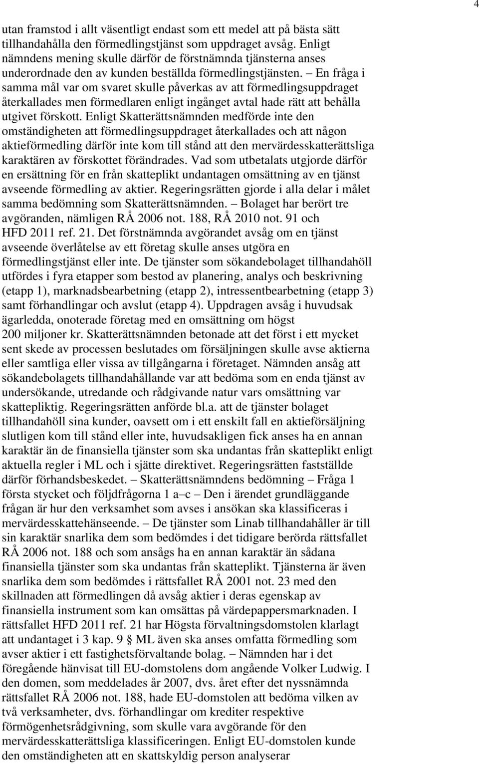 En fråga i samma mål var om svaret skulle påverkas av att förmedlingsuppdraget återkallades men förmedlaren enligt ingånget avtal hade rätt att behålla utgivet förskott.