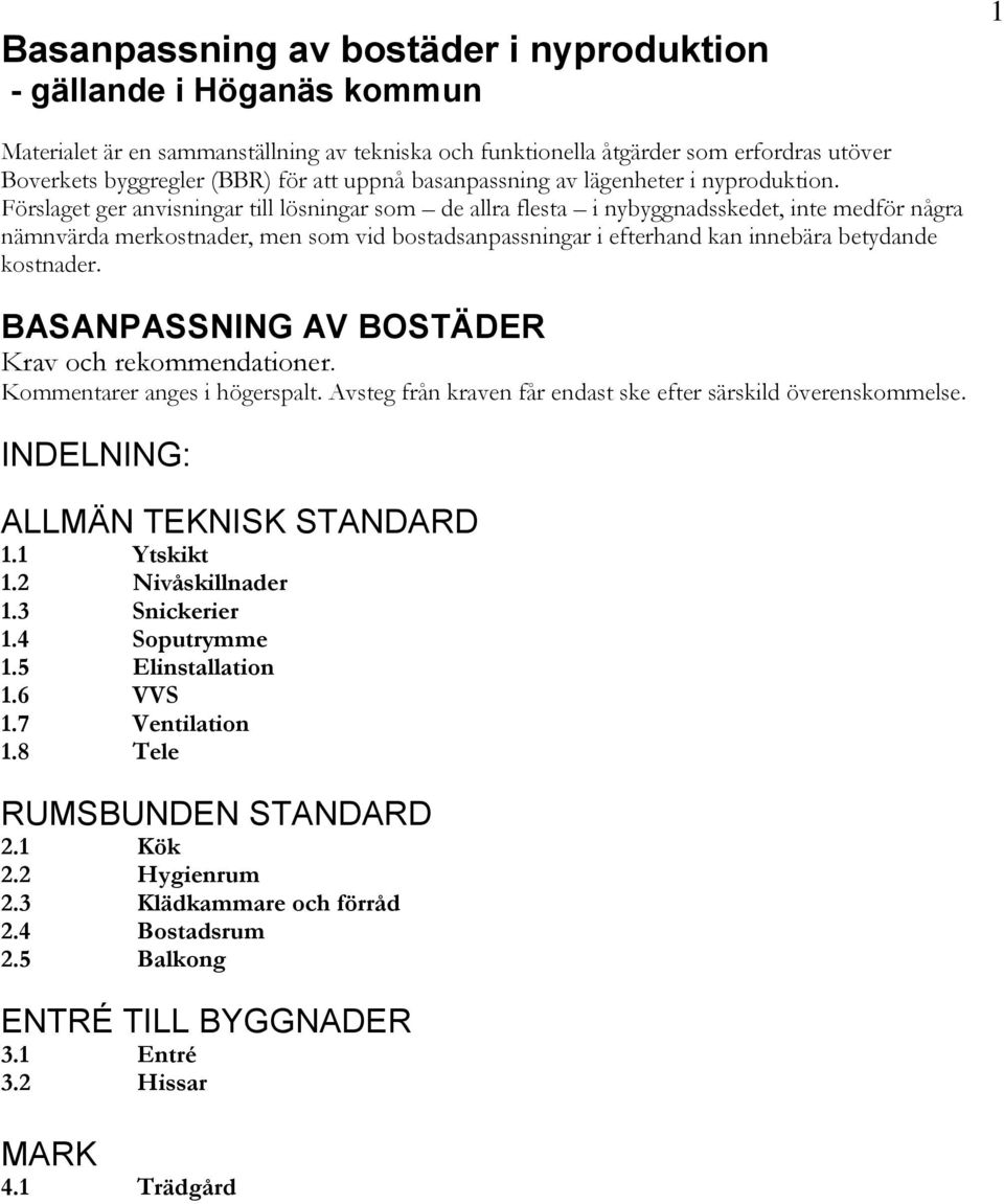 Förslaget ger anvisningar till lösningar som de allra flesta i nybyggnadsskedet, inte medför några nämnvärda merkostnader, men som vid bostadsanpassningar i efterhand kan innebära betydande kostnader.