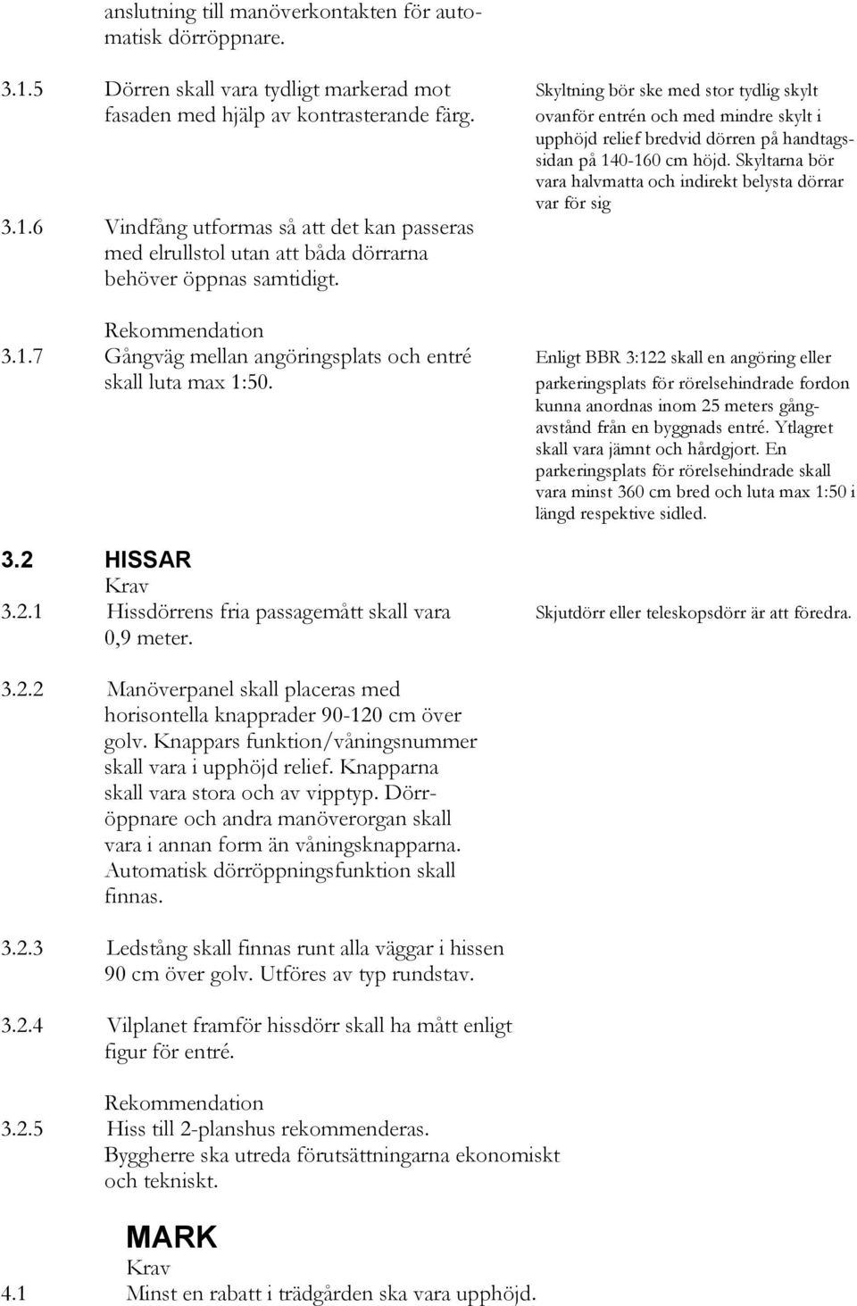 parkeringsplats för rörelsehindrade fordon kunna anordnas inom 25 meters gångavstånd från en byggnads entré. Ytlagret skall vara jämnt och hårdgjort.