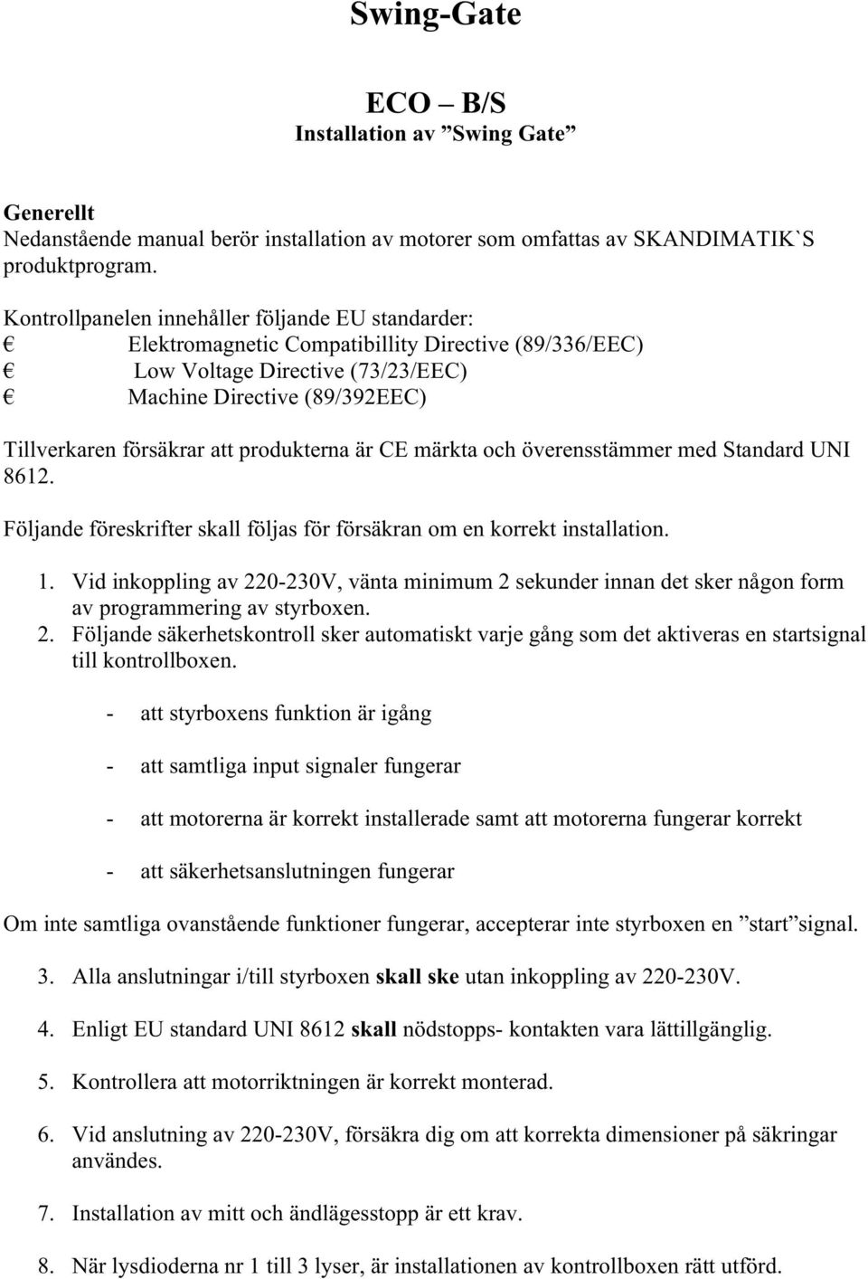 produkterna är CE märkta och överensstämmer med Standard UNI 8612. Följande föreskrifter skall följas för försäkran om en korrekt installation. 1.