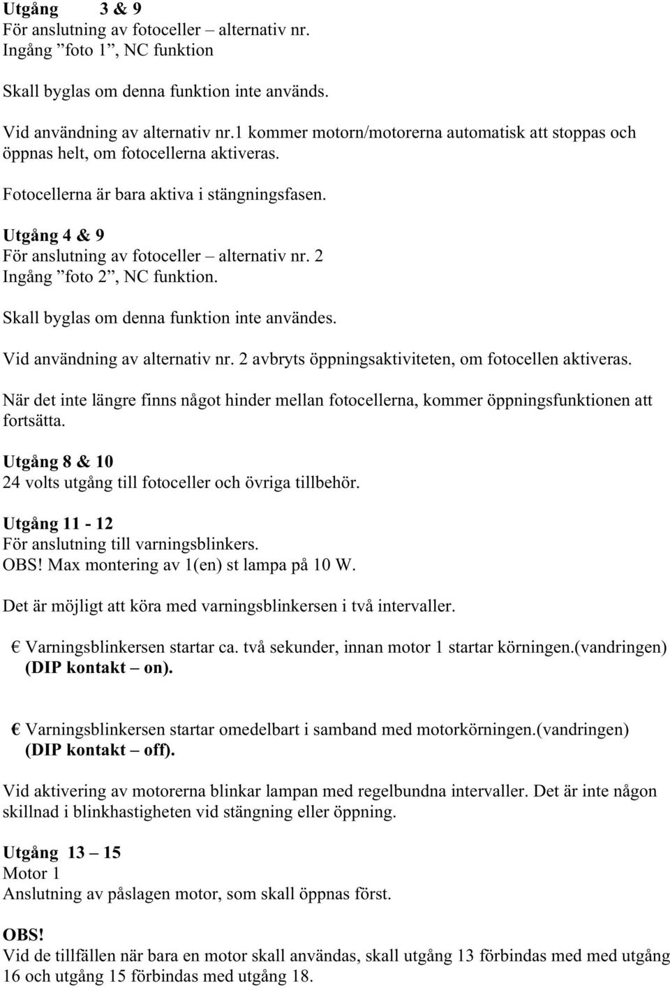 2 Ingång foto 2, NC funktion. Skall byglas om denna funktion inte användes. Vid användning av alternativ nr. 2 avbryts öppningsaktiviteten, om fotocellen aktiveras.