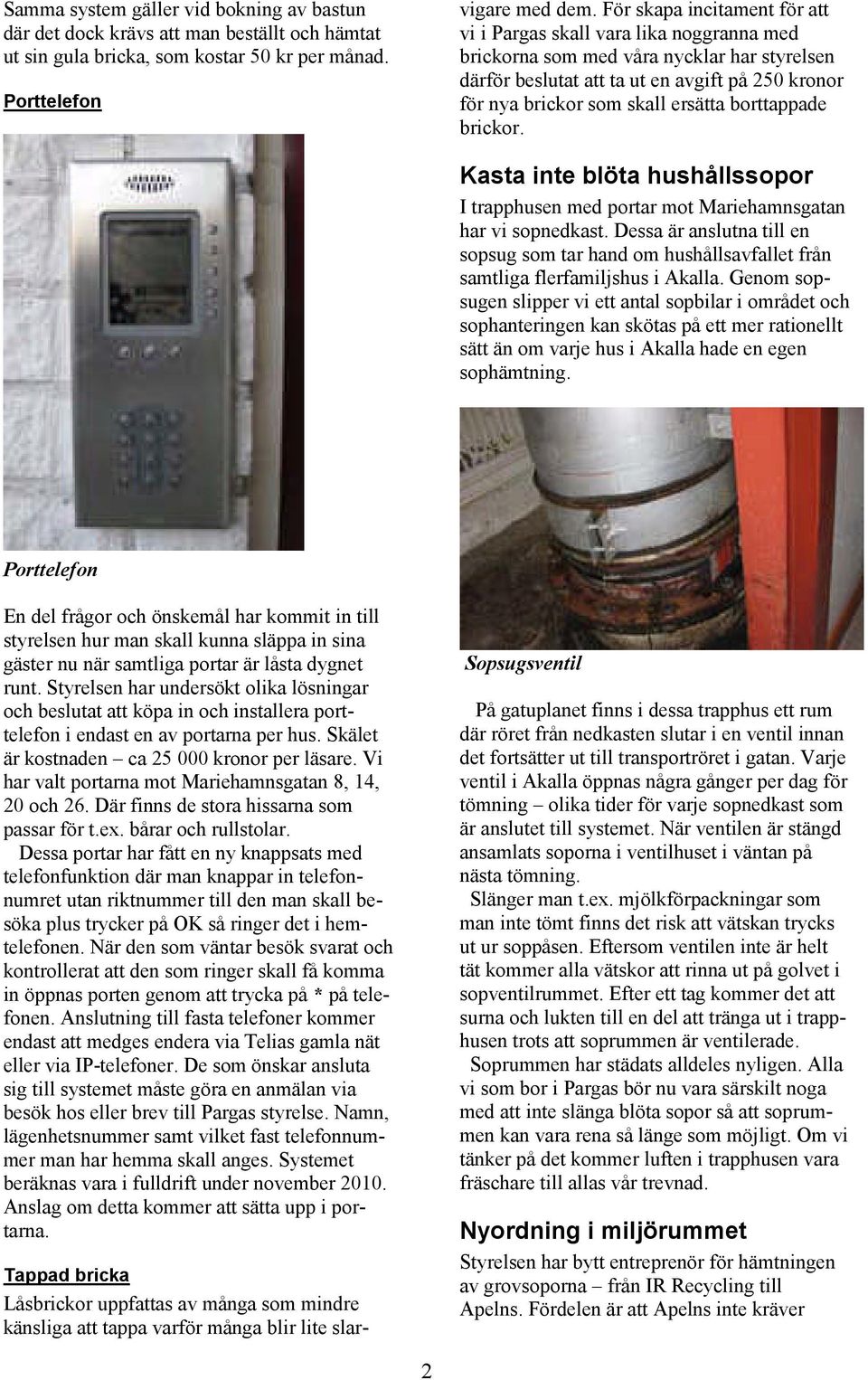 För skapa incitament för att vi i Pargas skall vara lika noggranna med brickorna som med våra nycklar har styrelsen därför beslutat att ta ut en avgift på 250 kronor för nya brickor som skall ersätta