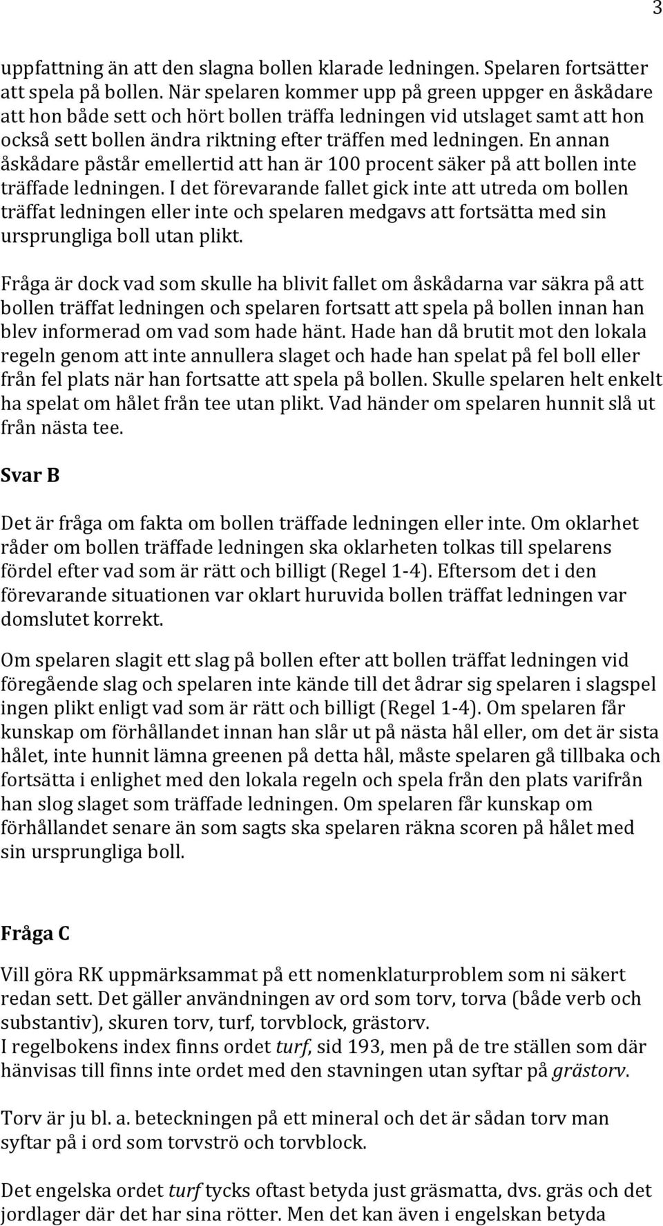 En annan åskådare påstår emellertid att han är 100 procent säker på att bollen inte träffade ledningen.