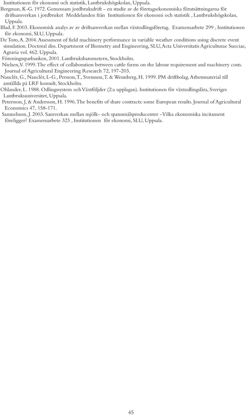 Blad, F. 2003. Ekonomisk analys av av driftsamverkan mellan växtodlingsföretag. Examensarbete 299, Institutionen för ekonomi, SLU, Uppsala. De Toro, A. 2004.