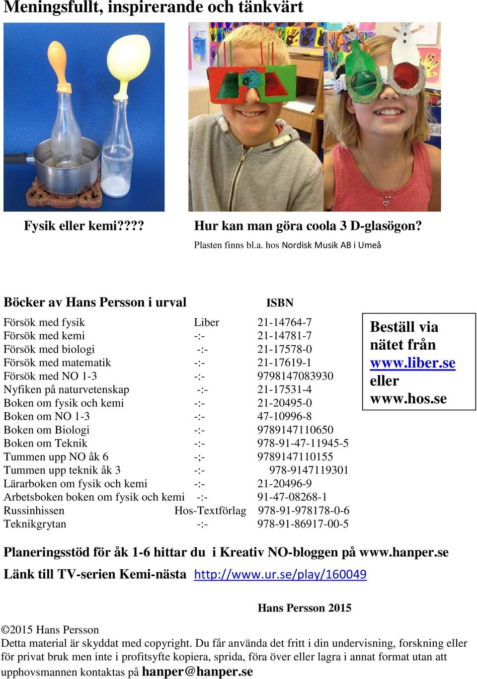 man göra coola 3 D-glasögon? Plasten finns bl.a. hos Nordisk Musik AB i Umeå Böcker av Hans Persson i urval ISBN Försök med fysik Liber 21-14764-7 Försök med kemi -:- 21-14781-7 Försök med biologi