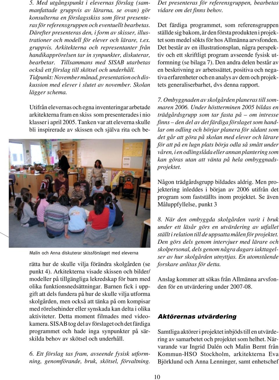 Arkitekterna och representanter från handikapprörelsen tar in synpunkter, diskuterar, bearbetar. Tillsammans med SISAB utarbetas också ett förslag till skötsel och underhåll.