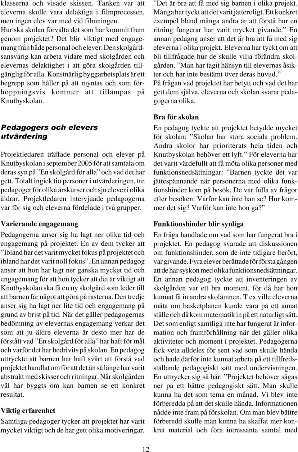 Konstnärlig byggarbetsplats är ett begrepp som håller på att myntas och som förhoppningsvis kommer att tillämpas på Knutbyskolan.