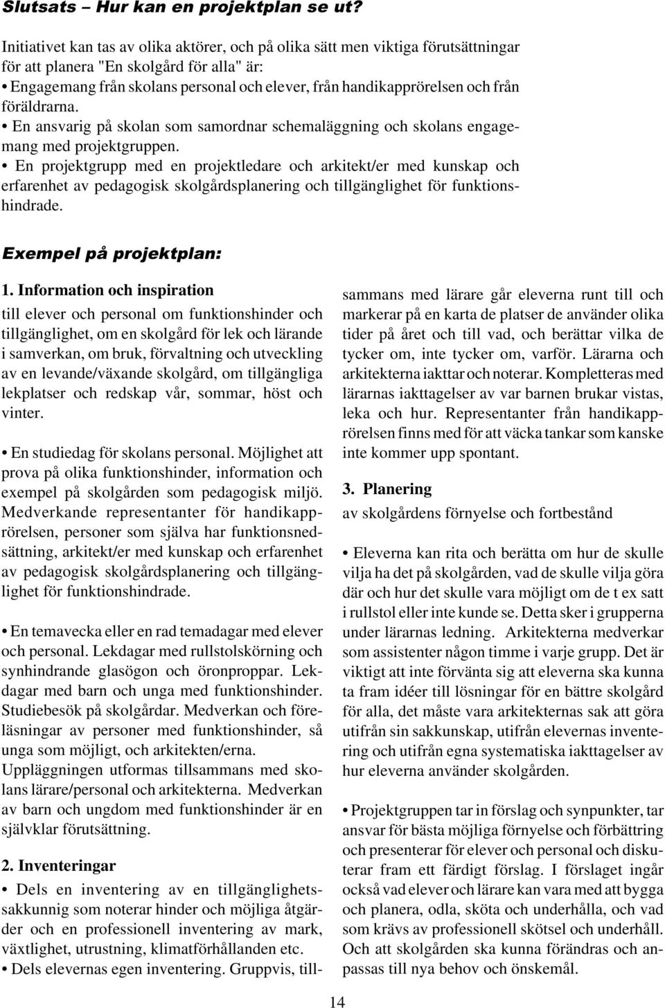 från föräldrarna. En ansvarig på skolan som samordnar schemaläggning och skolans engagemang med projektgruppen.