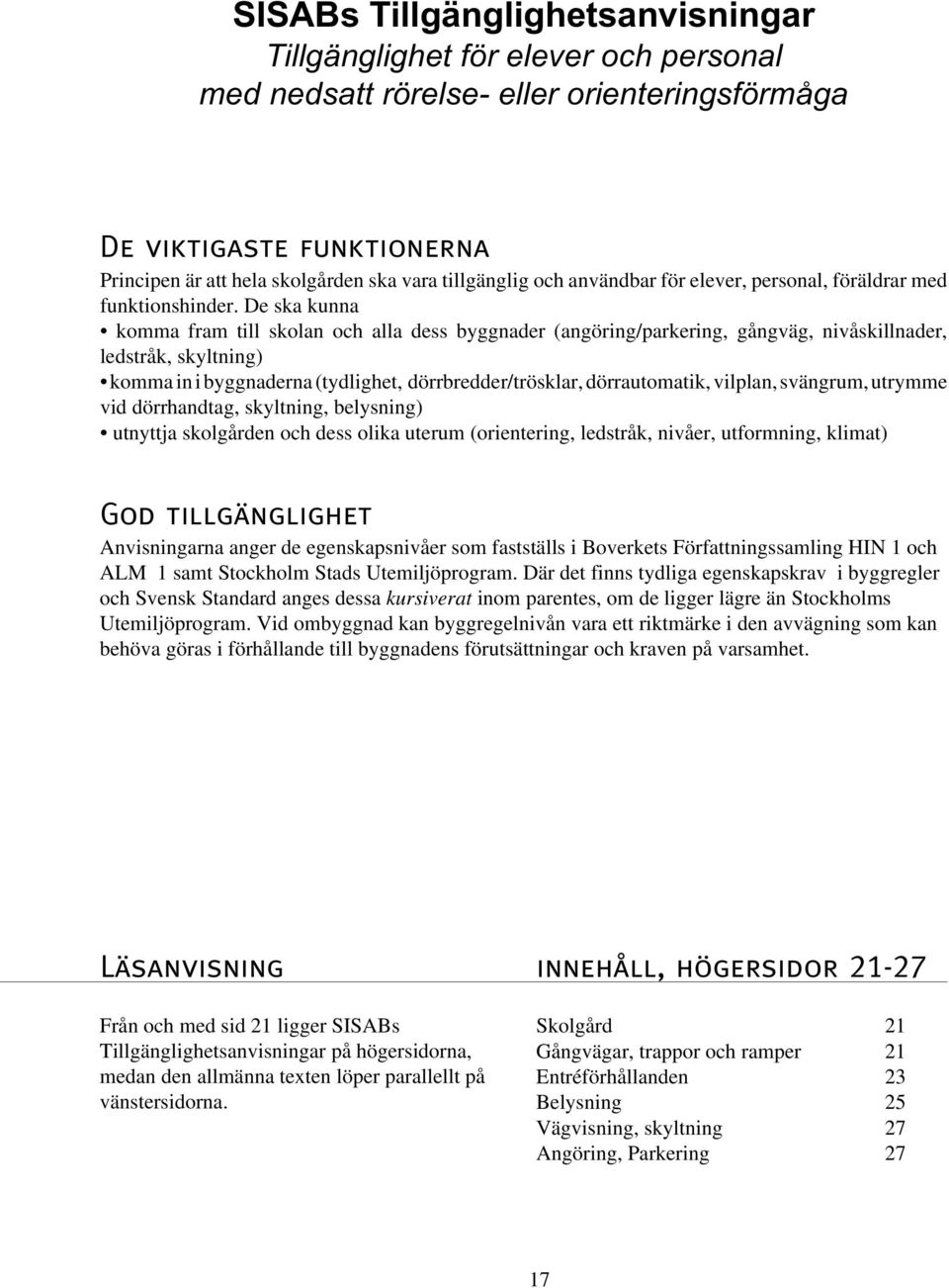 De ska kunna komma fram till skolan och alla dess byggnader (angöring/parkering, gångväg, nivåskillnader, ledstråk, skyltning) komma in i byggnaderna (tydlighet, dörrbredder/trösklar, dörrautomatik,