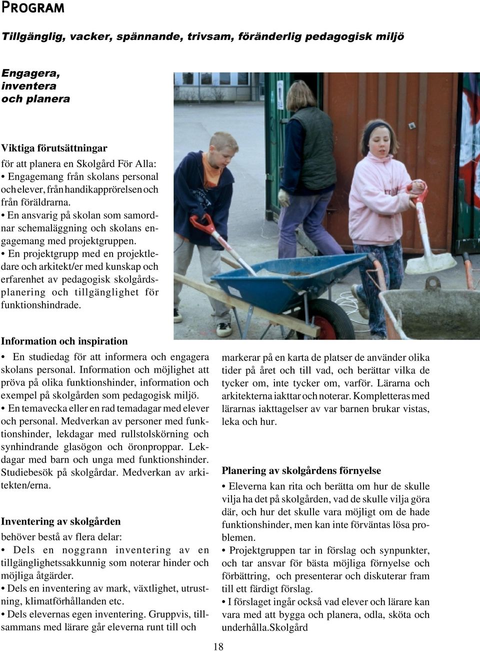 En projektgrupp med en projektledare och arkitekt/er med kunskap och erfarenhet av pedagogisk skolgårdsplanering och tillgänglighet för funktionshindrade.
