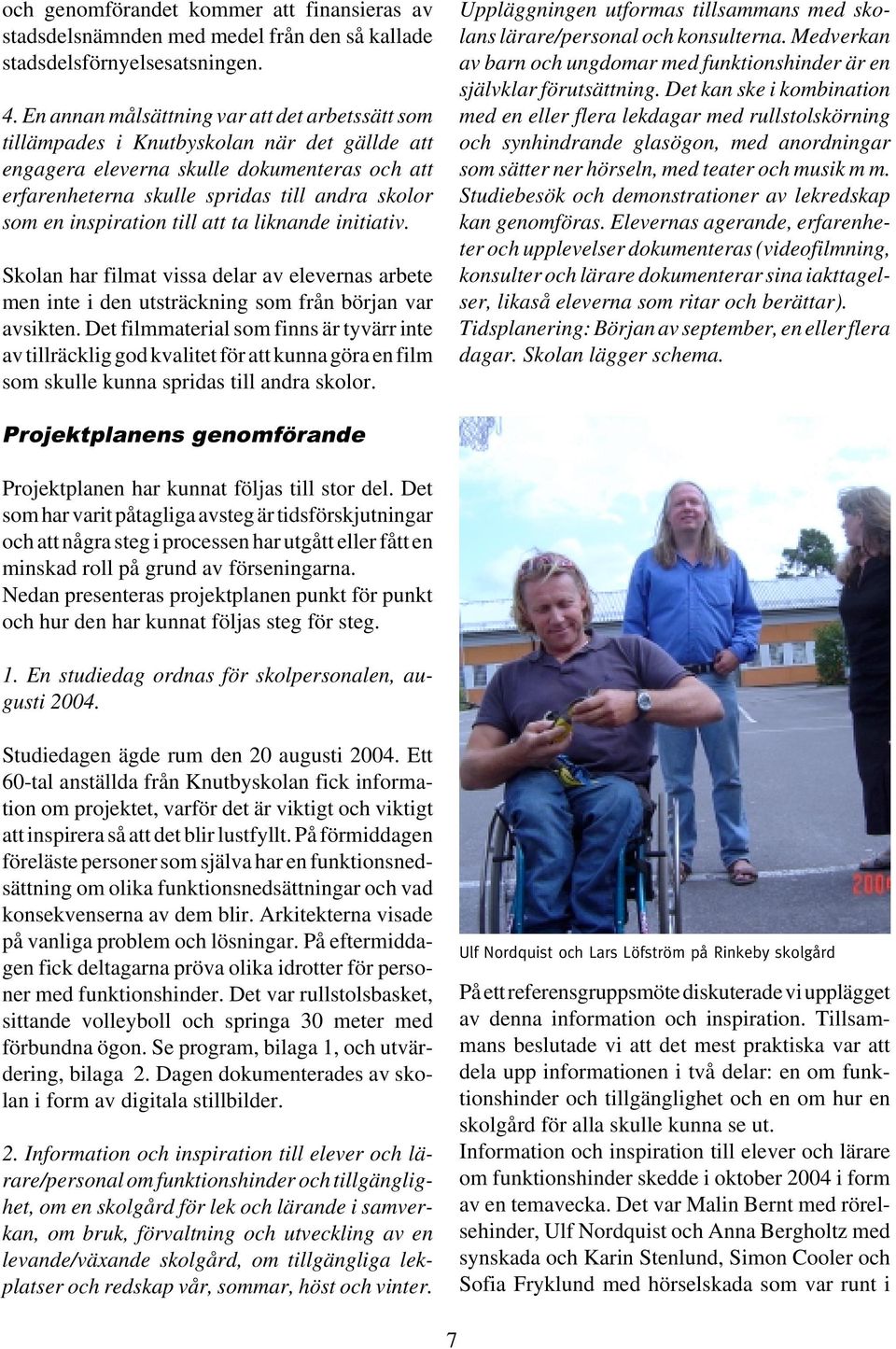inspiration till att ta liknande initiativ. Skolan har filmat vissa delar av elevernas arbete men inte i den utsträckning som från början var avsikten.