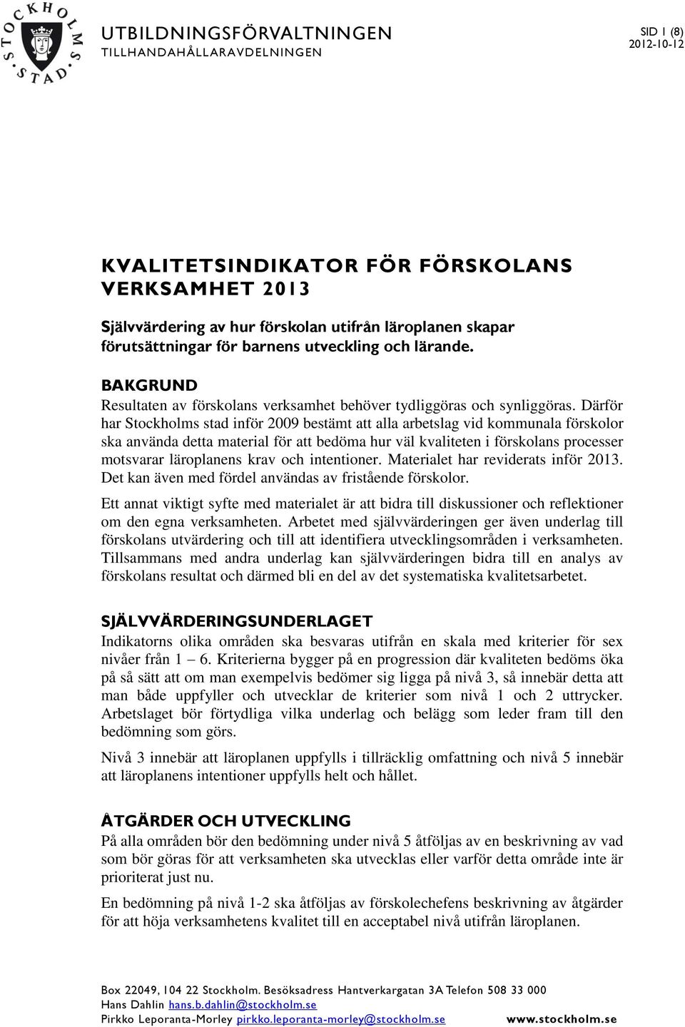 Därför har Stockholms stad inför 2009 bestämt att alla arbetslag vid kommunala förskolor ska använda detta material för att bedöma hur väl kvaliteten i förskolans processer motsvarar läroplanens krav