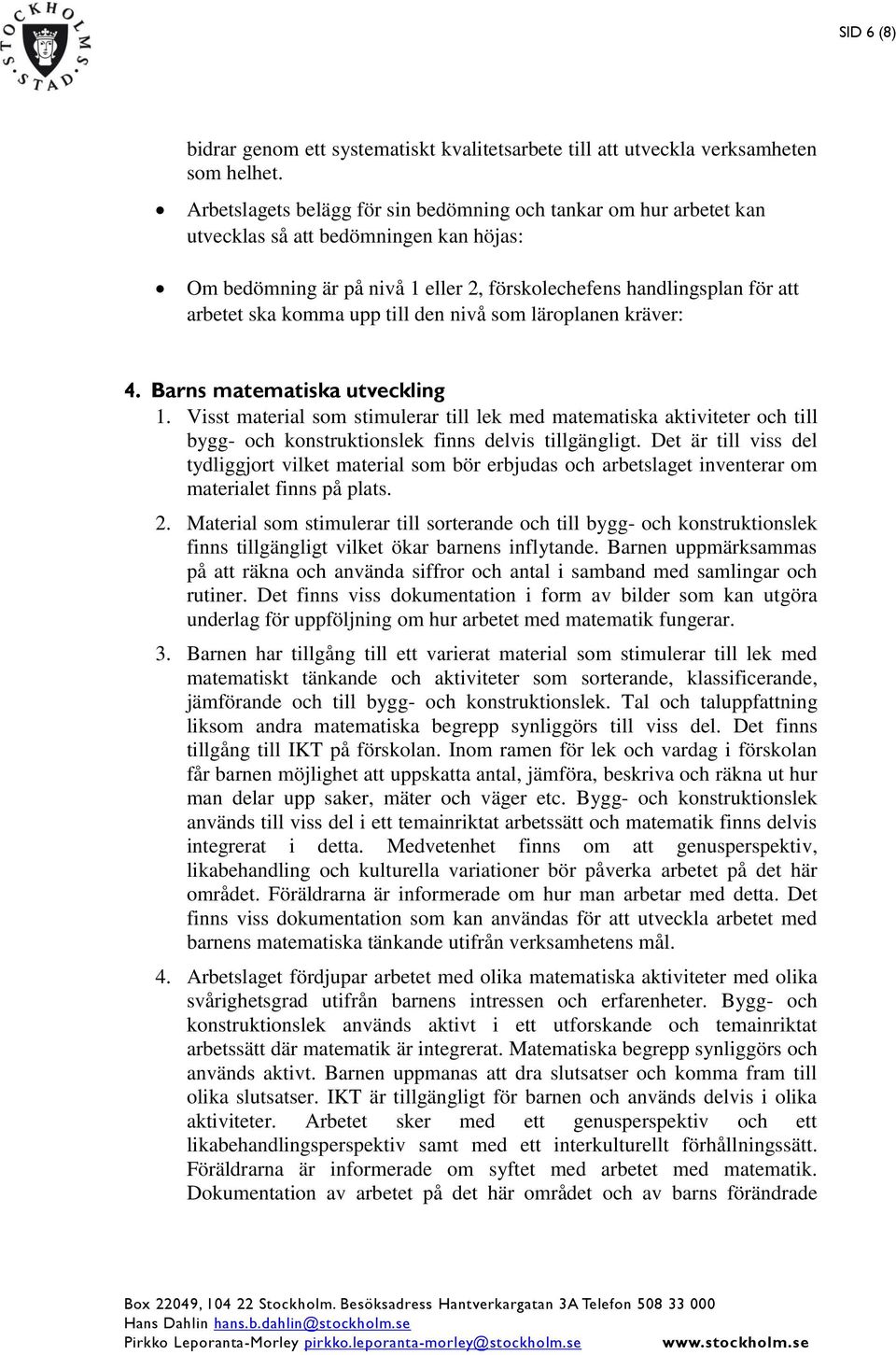 Det är till viss del tydliggjort vilket material som bör erbjudas och arbetslaget inventerar om materialet finns på plats. 2.