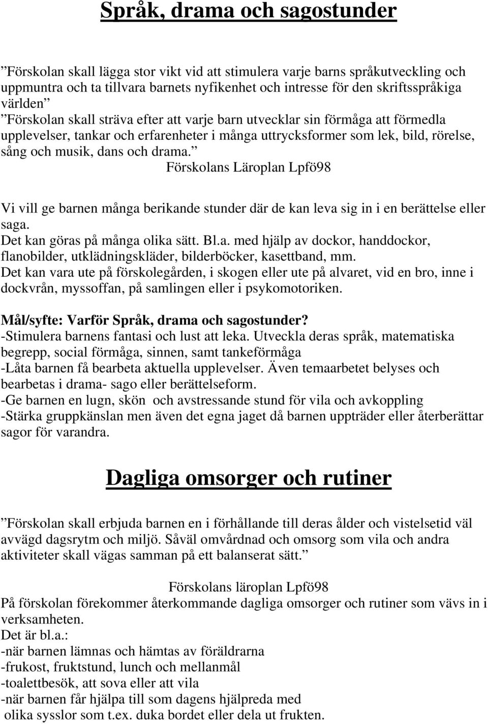 drama. Förskolans Läroplan Lpfö98 Vi vill ge barnen många berikande stunder där de kan leva sig in i en berättelse eller saga. Det kan göras på många olika sätt. Bl.a. med hjälp av dockor, handdockor, flanobilder, utklädningskläder, bilderböcker, kasettband, mm.