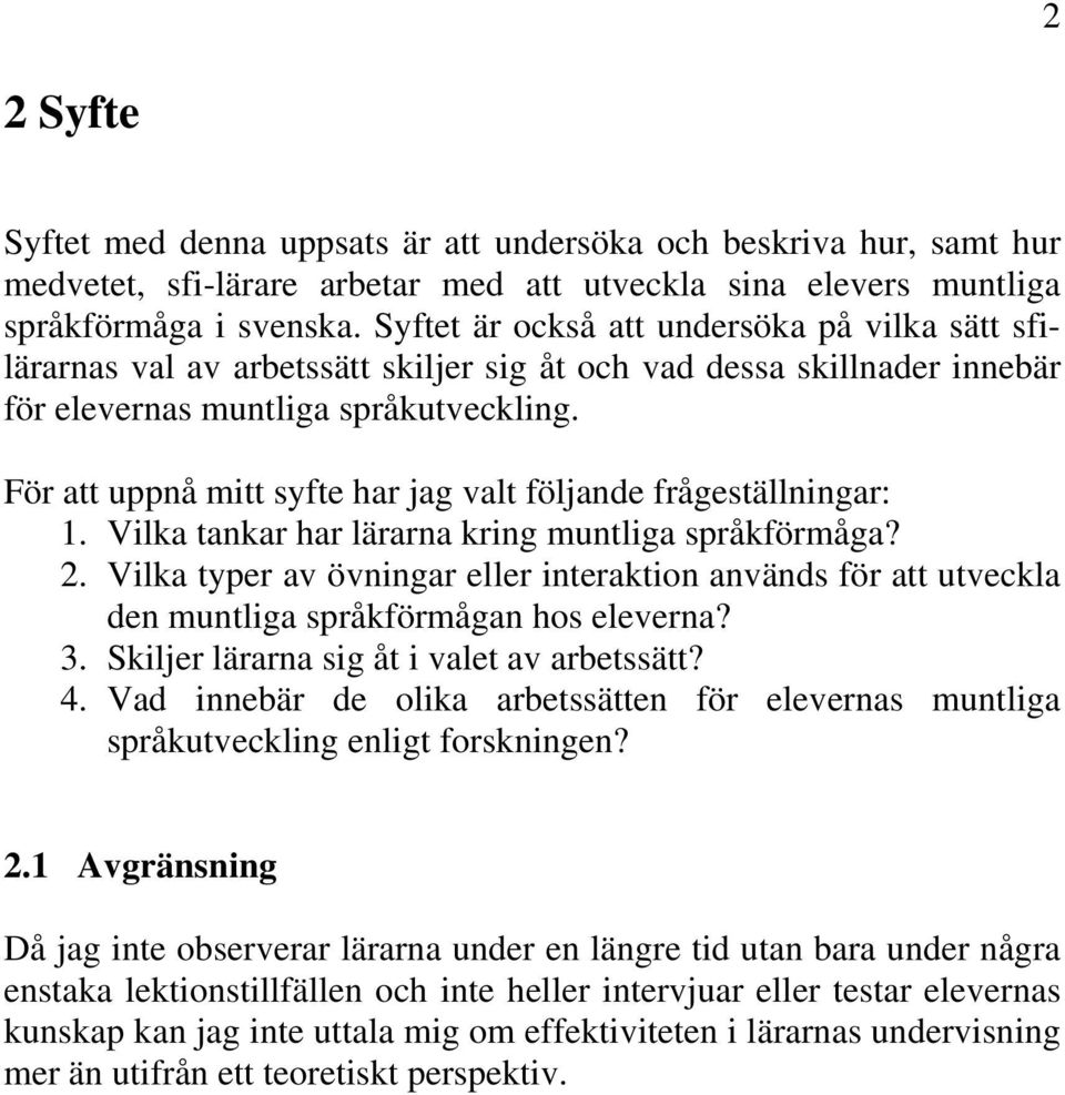 För att uppnå mitt syfte har jag valt följande frågeställningar: 1. Vilka tankar har lärarna kring muntliga språkförmåga? 2.