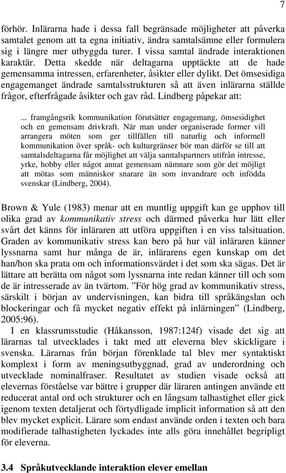 Det ömsesidiga engagemanget ändrade samtalsstrukturen så att även inlärarna ställde frågor, efterfrågade åsikter och gav råd. Lindberg påpekar att:.