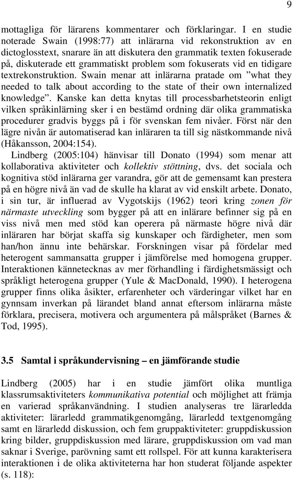 fokuserats vid en tidigare textrekonstruktion. Swain menar att inlärarna pratade om what they needed to talk about according to the state of their own internalized knowledge.