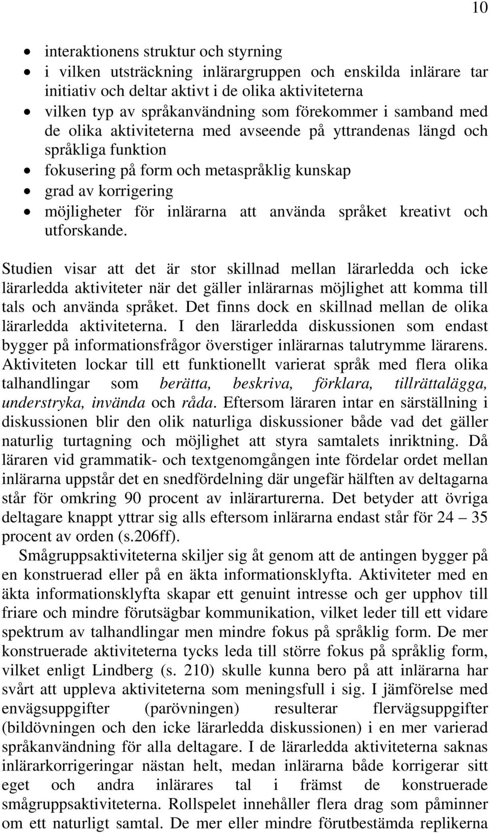språket kreativt och utforskande. Studien visar att det är stor skillnad mellan lärarledda och icke lärarledda aktiviteter när det gäller inlärarnas möjlighet att komma till tals och använda språket.