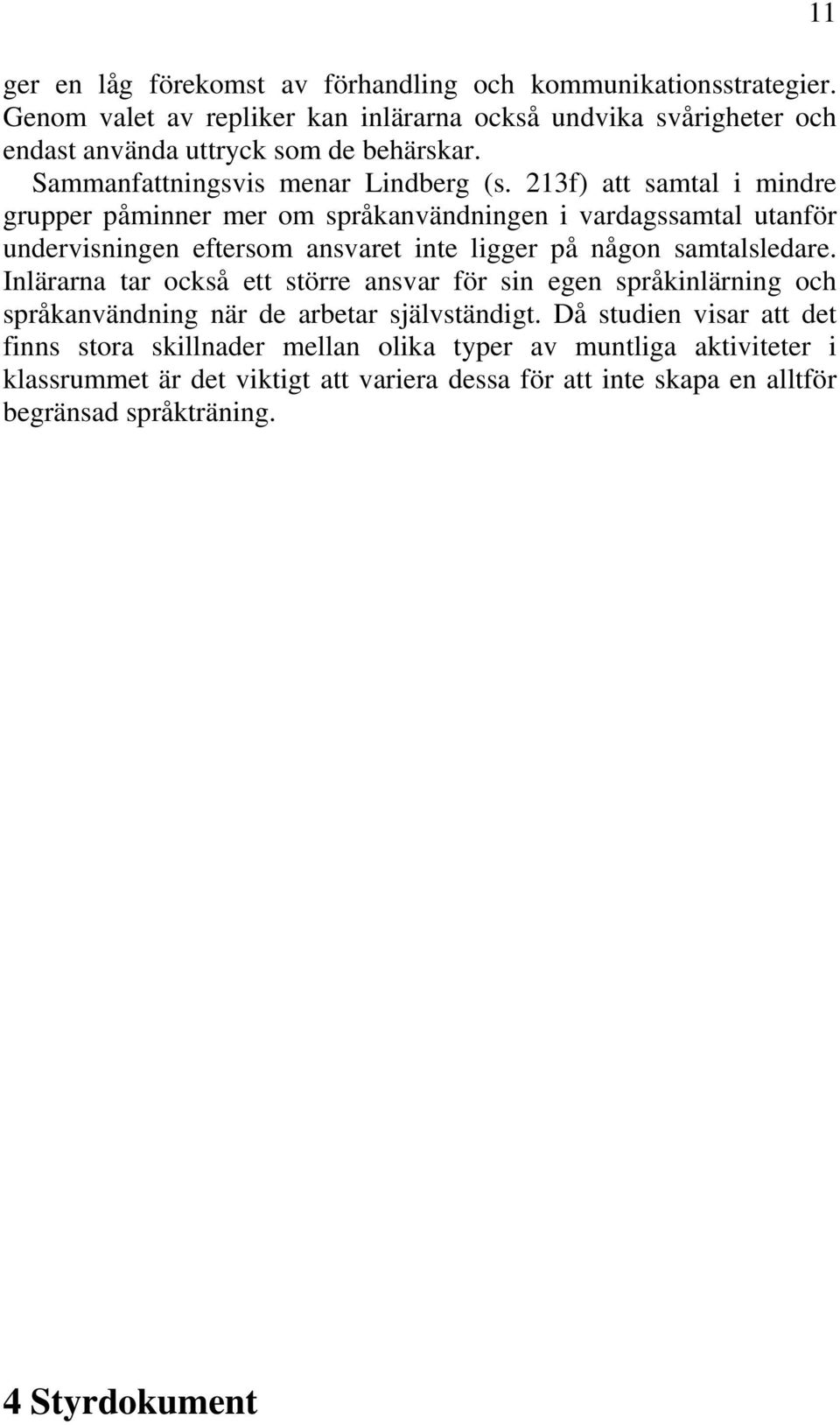 213f) att samtal i mindre grupper påminner mer om språkanvändningen i vardagssamtal utanför undervisningen eftersom ansvaret inte ligger på någon samtalsledare.