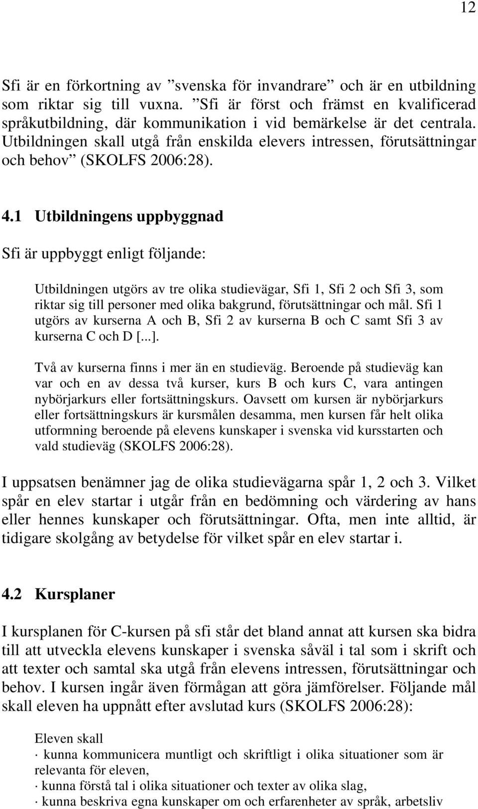 Utbildningen skall utgå från enskilda elevers intressen, förutsättningar och behov (SKOLFS 2006:28). 4.