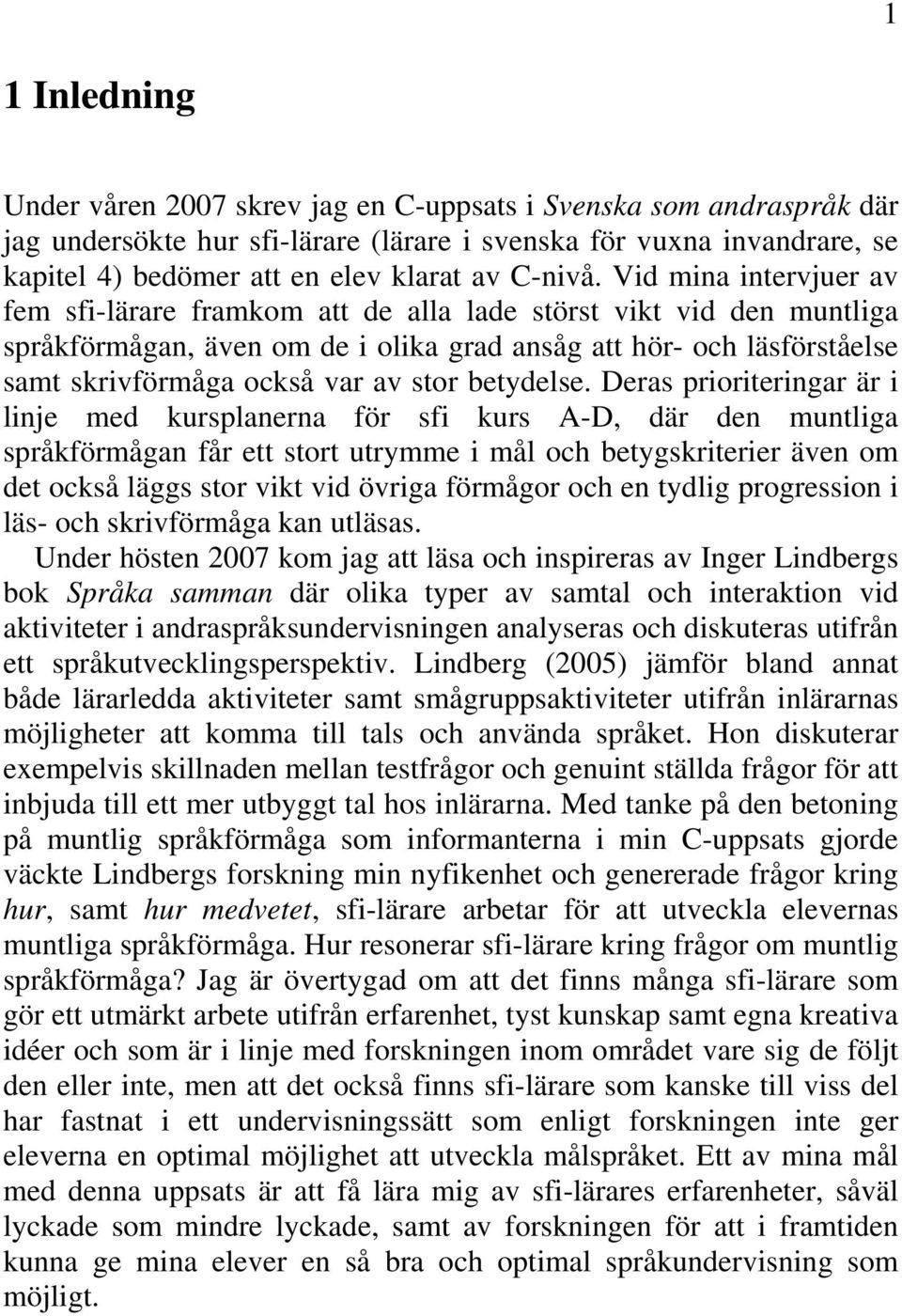 Vid mina intervjuer av fem sfi-lärare framkom att de alla lade störst vikt vid den muntliga språkförmågan, även om de i olika grad ansåg att hör- och läsförståelse samt skrivförmåga också var av stor