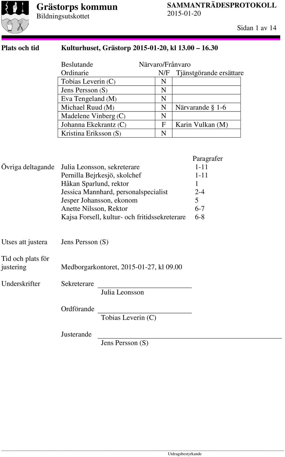 Ekekrantz (C) F Karin Vulkan (M) Kristina Eriksson (S) N Övriga deltagande Julia Leonsson, sekreterare Pernilla Bejrkesjö, skolchef Håkan Sparlund, rektor Jessica Mannhard, personalspecialist