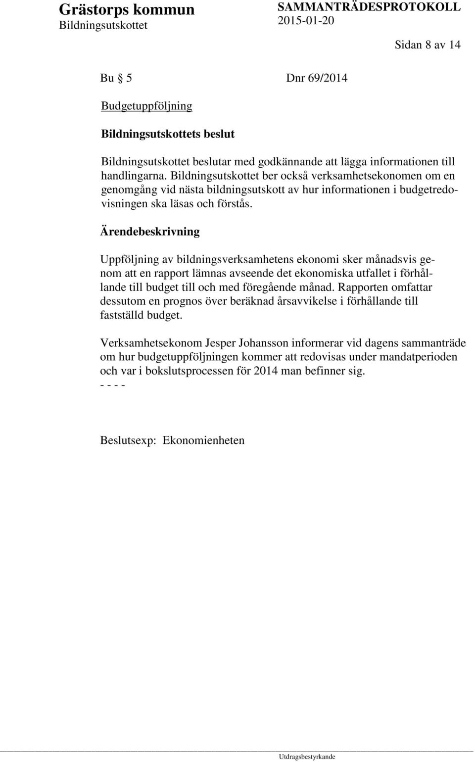 Uppföljning av bildningsverksamhetens ekonomi sker månadsvis genom att en rapport lämnas avseende det ekonomiska utfallet i förhållande till budget till och med föregående månad.