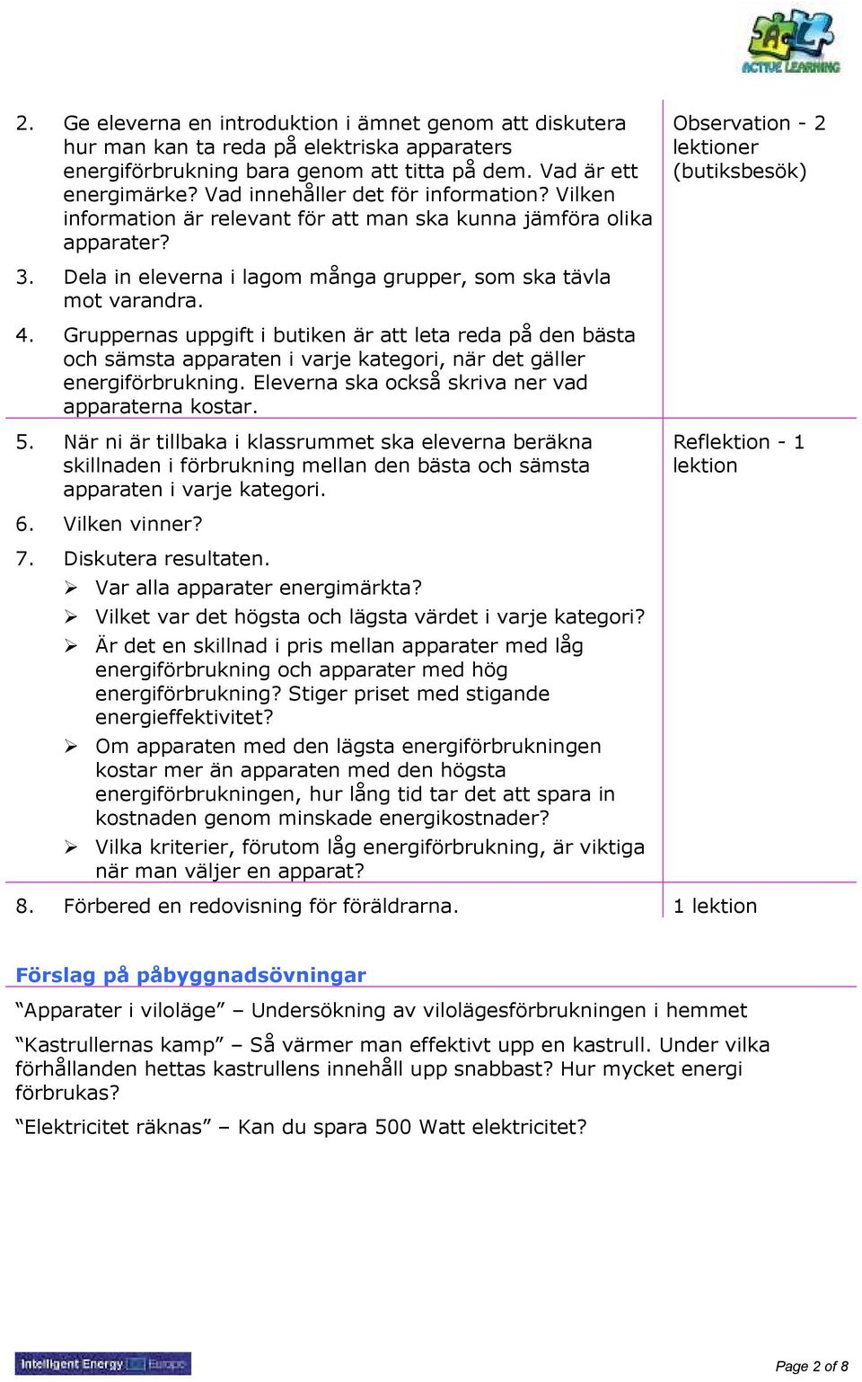Dela in eleverna i lagom många grupper, som ska tävla mot varandra. 4.