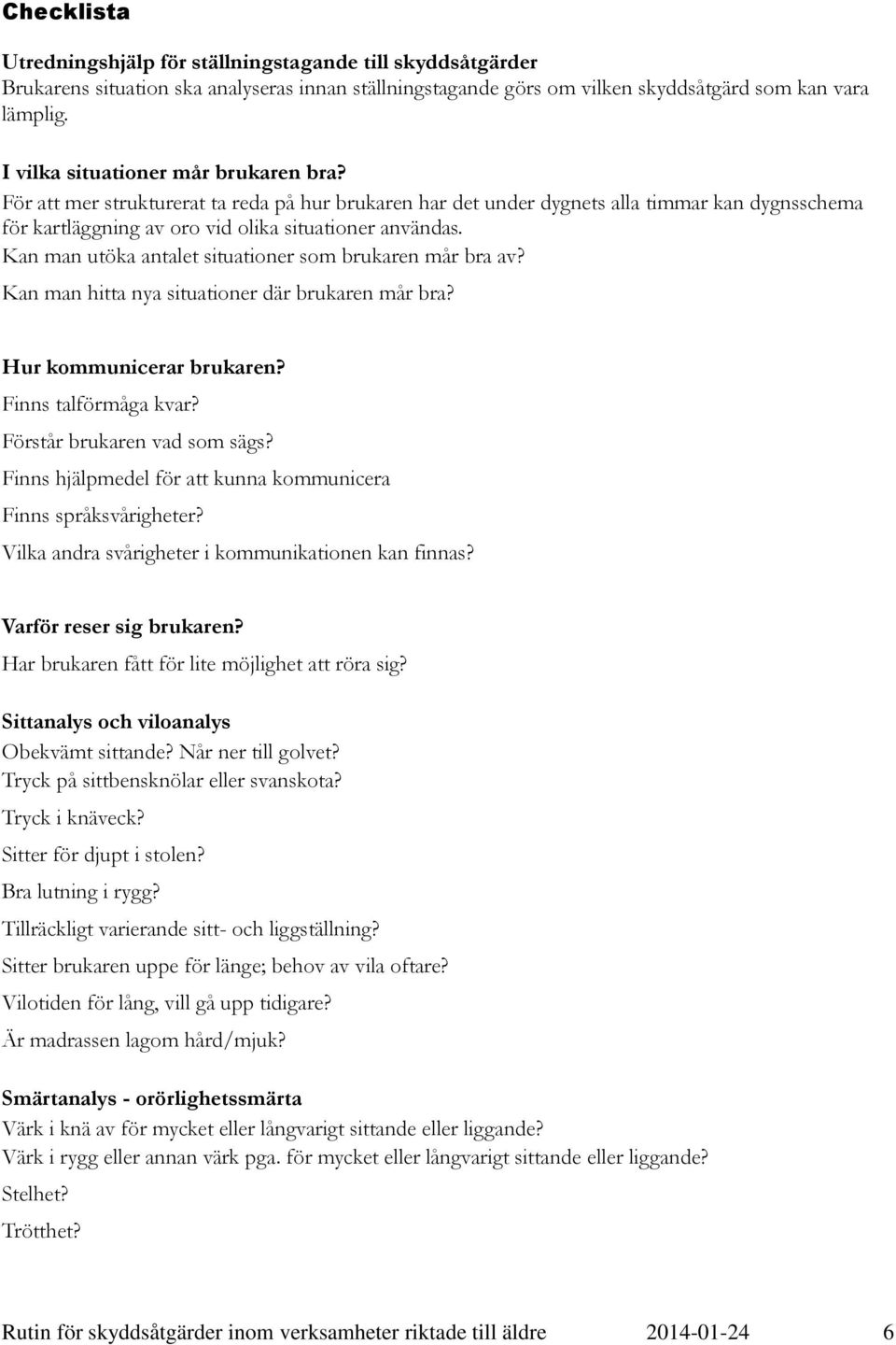Kan man utöka antalet situationer som brukaren mår bra av? Kan man hitta nya situationer där brukaren mår bra? Hur kommunicerar brukaren? Finns talförmåga kvar? Förstår brukaren vad som sägs?