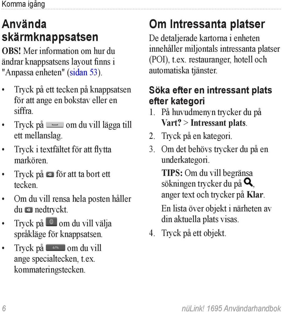 Tryck på för att ta bort ett tecken. Om du vill rensa hela posten håller du nedtryckt. Tryck på om du vill välja språkläge för knappsatsen. Tryck på om du vill ange specialtecken, t.ex.