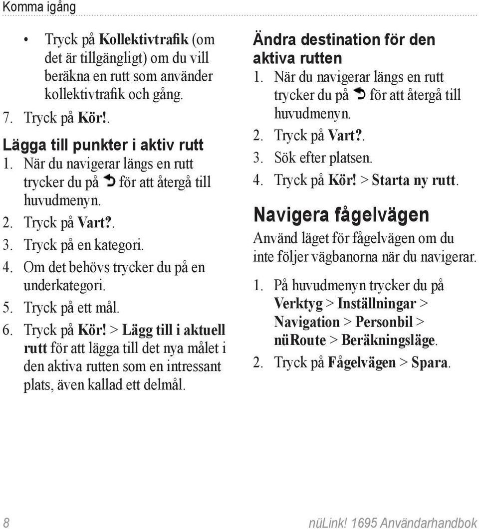 Tryck på Kör! > Lägg till i aktuell rutt för att lägga till det nya målet i den aktiva rutten som en intressant plats, även kallad ett delmål. Ändra destination för den aktiva rutten 1.