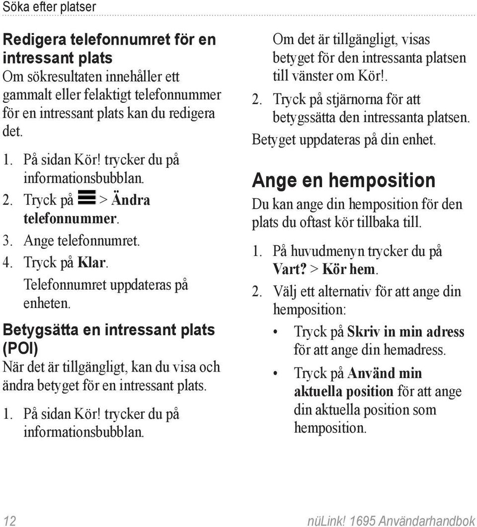 Betygsätta en intressant plats (POI) När det är tillgängligt, kan du visa och ändra betyget för en intressant plats. 1. På sidan Kör! trycker du på informationsbubblan.