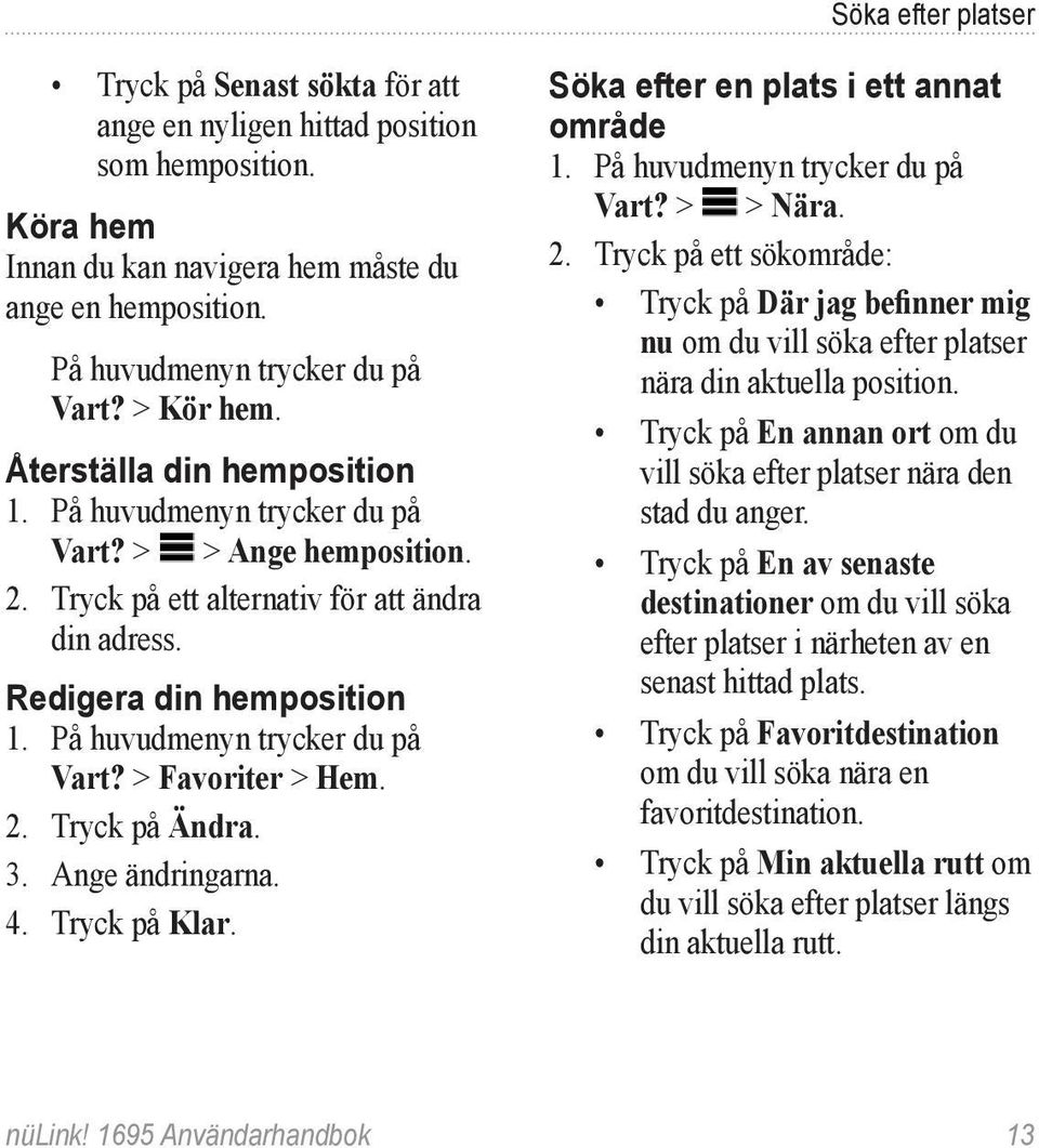 Ange ändringarna. 4. Tryck på Klar. Söka efter en plats i ett annat område Vart? > > Nära. 2.