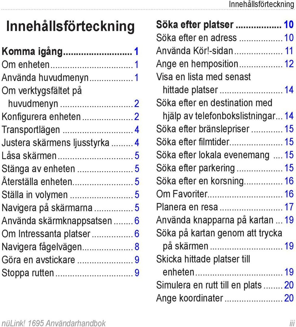 .. 8 Göra en avstickare... 9 Stoppa rutten... 9 nülink! 1695 Användarhandbok Innehållsförteckning Söka efter platser... 10 Söka efter en adress... 10 Använda Kör!-sidan... 11 Ange en hemposition.