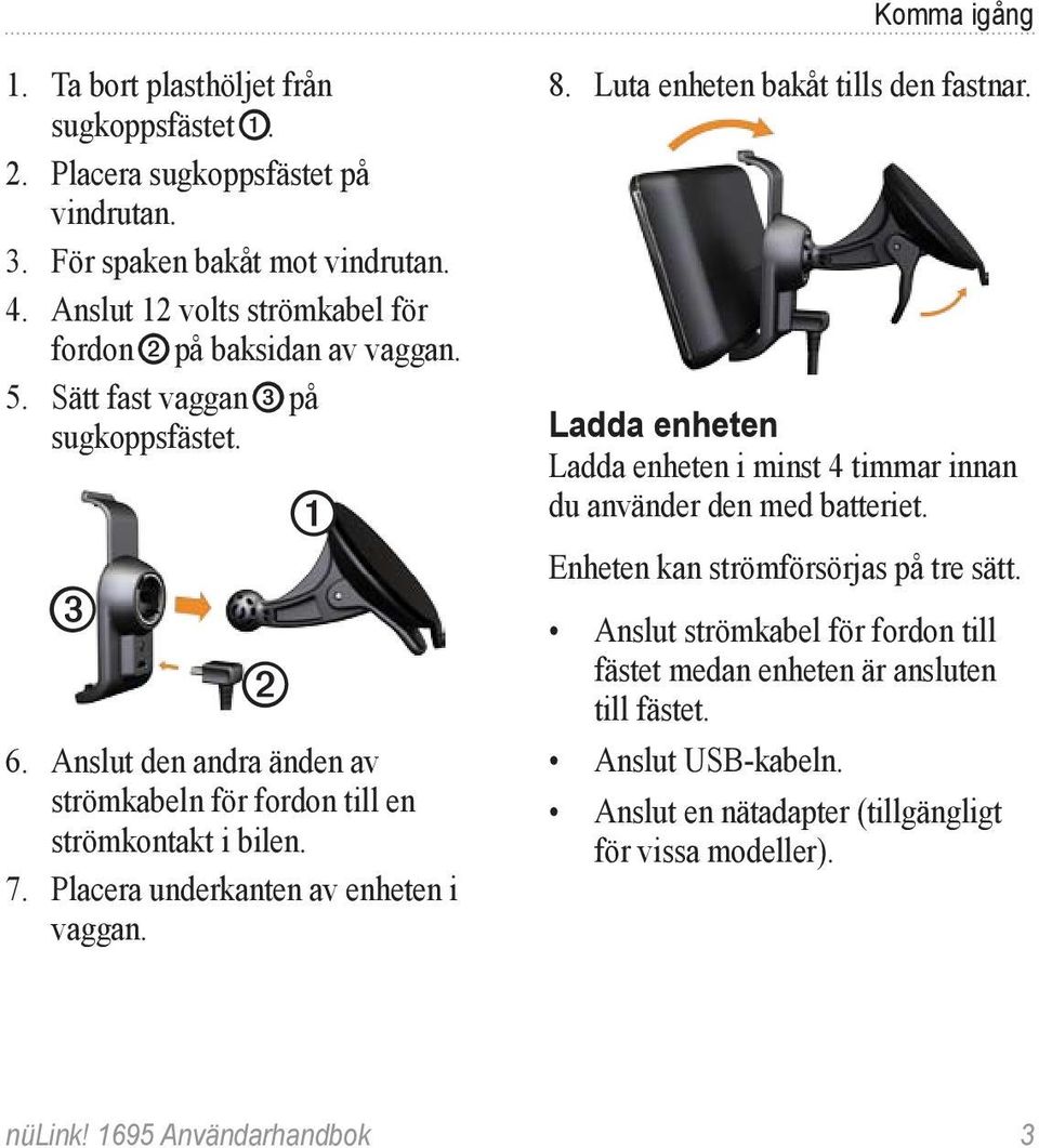 Anslut den andra änden av strömkabeln för fordon till en strömkontakt i bilen. 7. Placera underkanten av enheten i vaggan. 8. Luta enheten bakåt tills den fastnar.