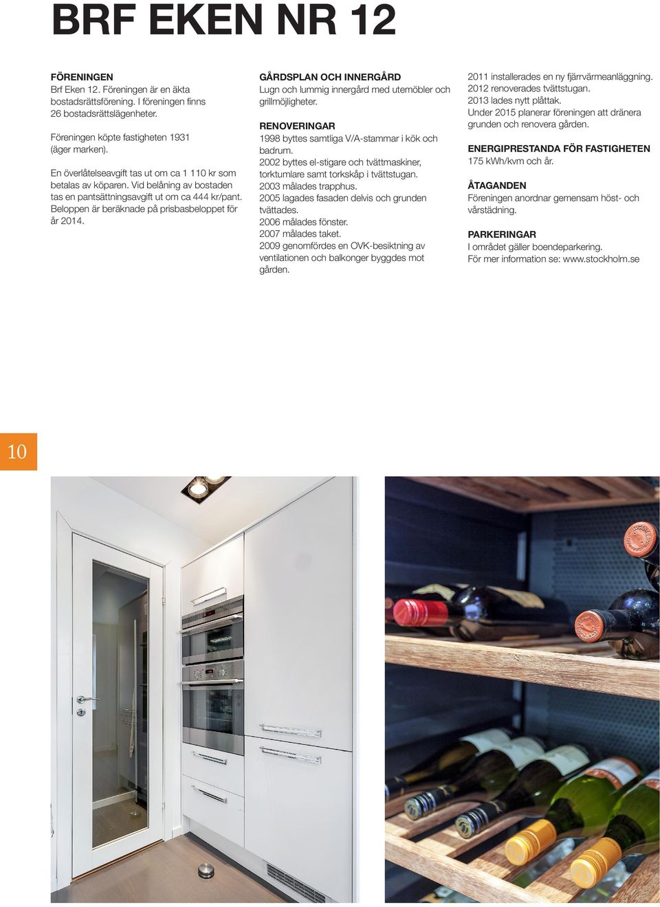 10 GÅRDSPLAN OCH INNERGÅRD Lugn och lummig innergård med utemöbler och grillmöjligheter. RENOVERINGAR 1998 byttes samtliga V/A-stammar i kök och badrum.