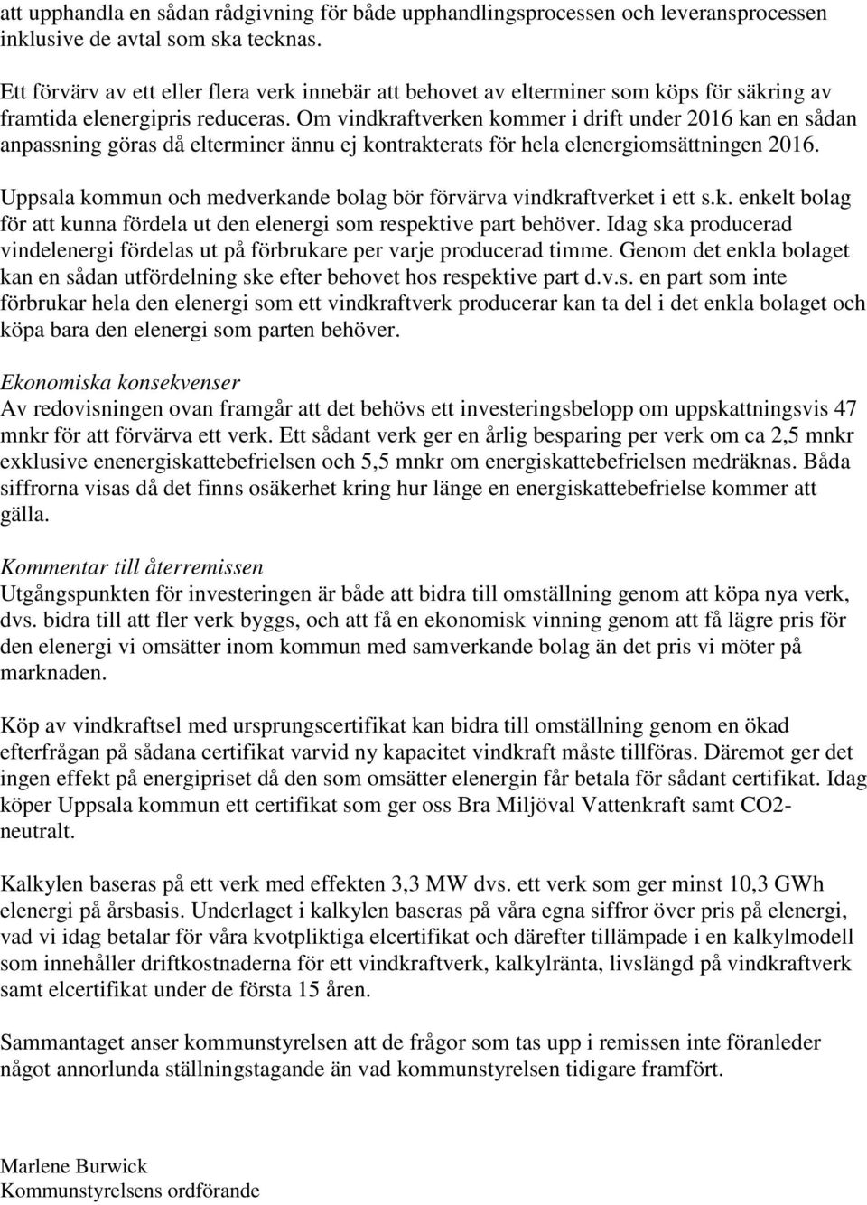 Om vindkraftverken kommer i drift under 2016 kan en sådan anpassning göras då elterminer ännu ej kontrakterats för hela elenergiomsättningen 2016.