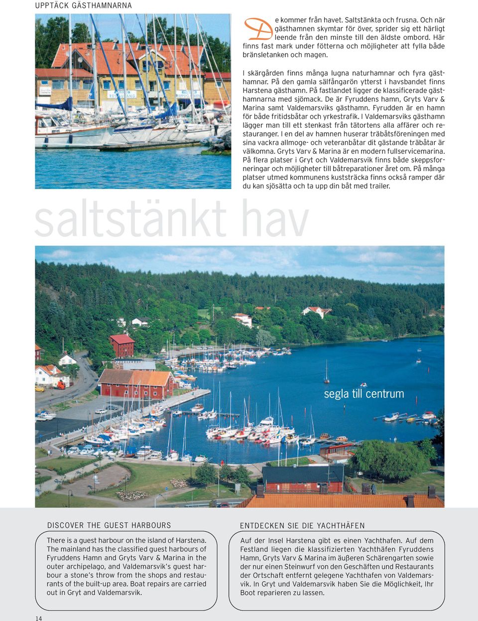 På den gamla sälfångarön ytterst i havsbandet finns Harstena gästhamn. På fastlandet ligger de klassificerade gästhamnarna med sjömack.