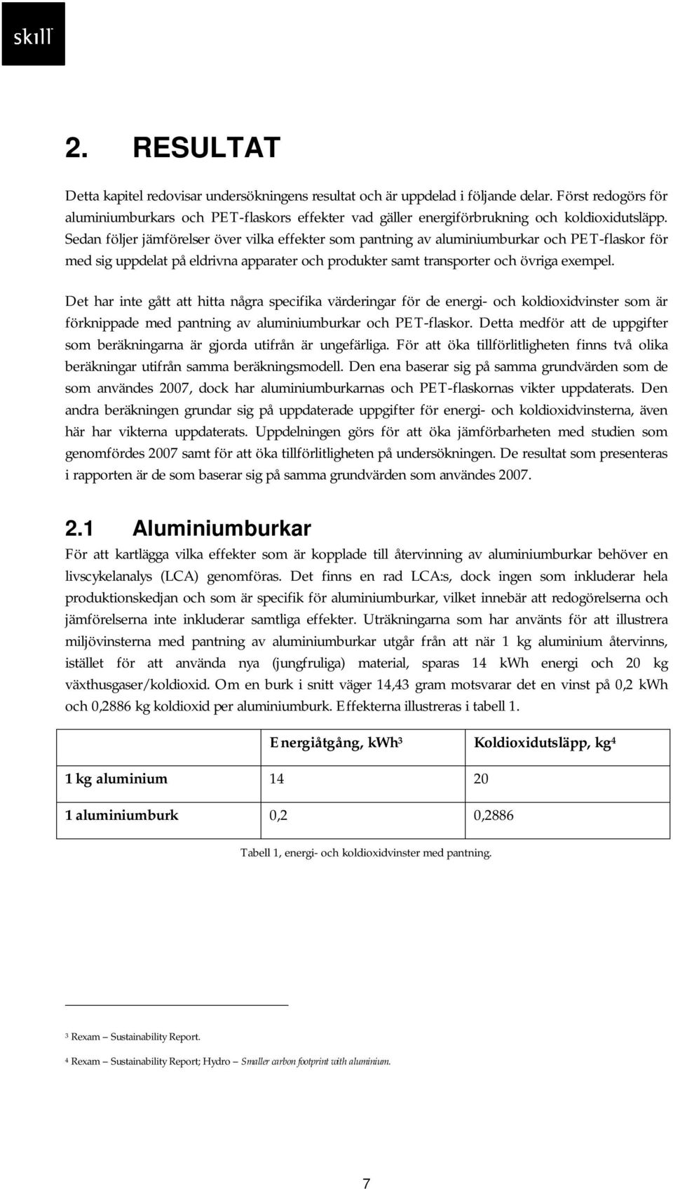 Sedan följer jämförelser över vilka effekter som pantning av aluminiumburkar och PET-flaskor för med sig uppdelat på eldrivna apparater och produkter samt transporter och övriga exempel.