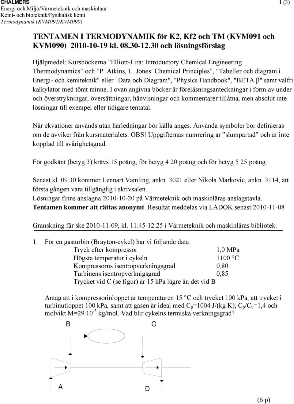 Jones: Chemical rinciples, "abeller och diagram i Energi- och kemiteknik" eller "Data och Diagram", "hysics andbook", "BEA β" samt valfri kalkylator med tömt minne.