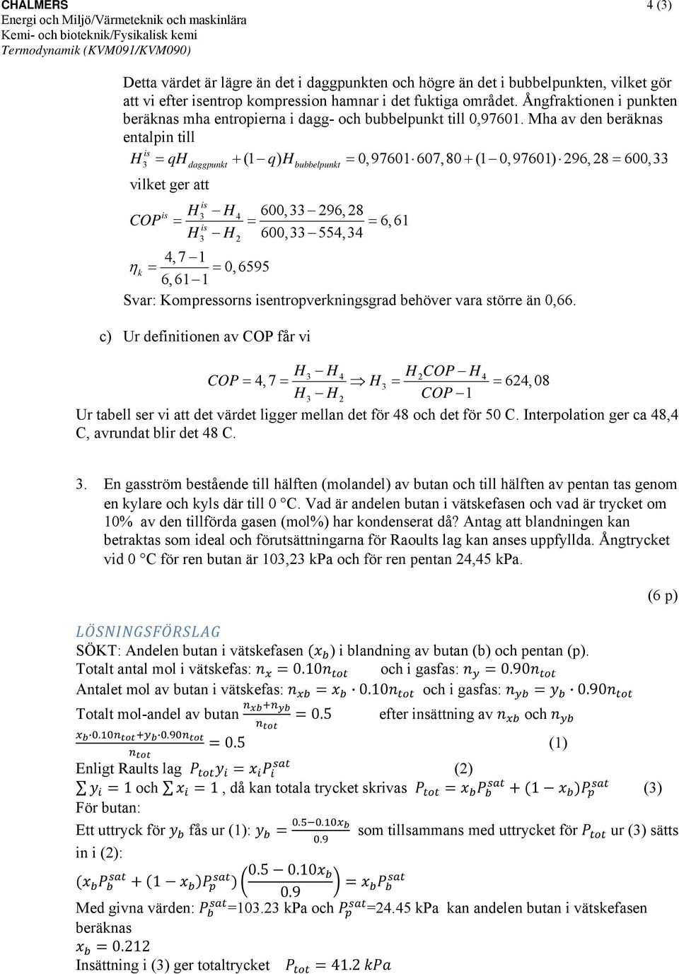 Mha av den beräknas entalpin till 3 = qdaggpunkt + (1 q) bubbelpunkt = 0,97601 607,80 + (1 0,97601) 296, 28 = 600,33 vilket ger att 3 4 600,33 296, 28 CO = = = 6,61 3 2 600,33 554,34 4,7 1 ηk = = 0,