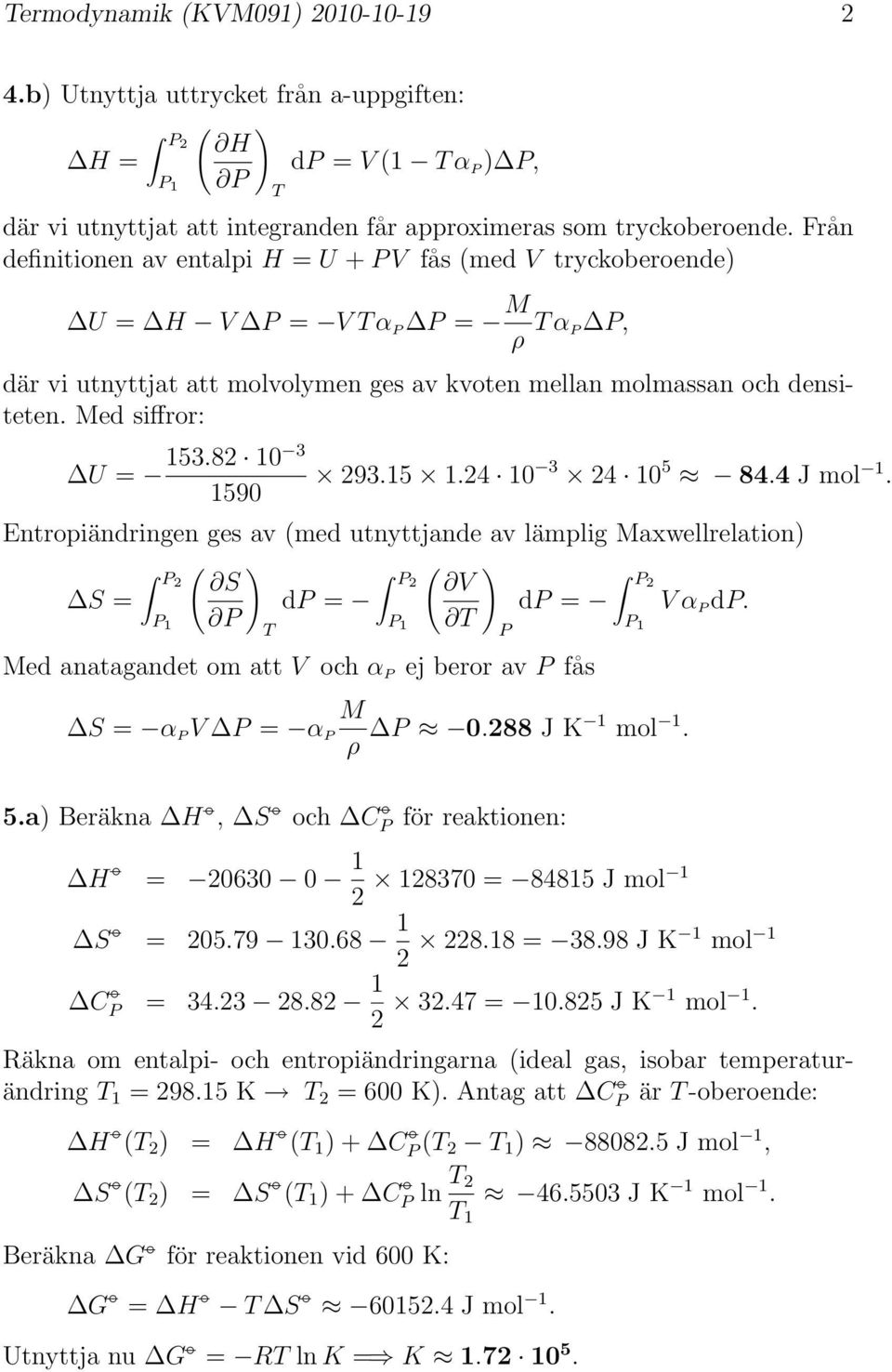 15 1.24 10 3 24 10 5 84.4 J mol 1. 1590 Entropiändringen ges av (med utnyttjande av lämplig Maxwellrelation) 2 S V S = 1 2 d = 1 Med anatagandet om att V och α ej beror av fås 2 d = V α d.