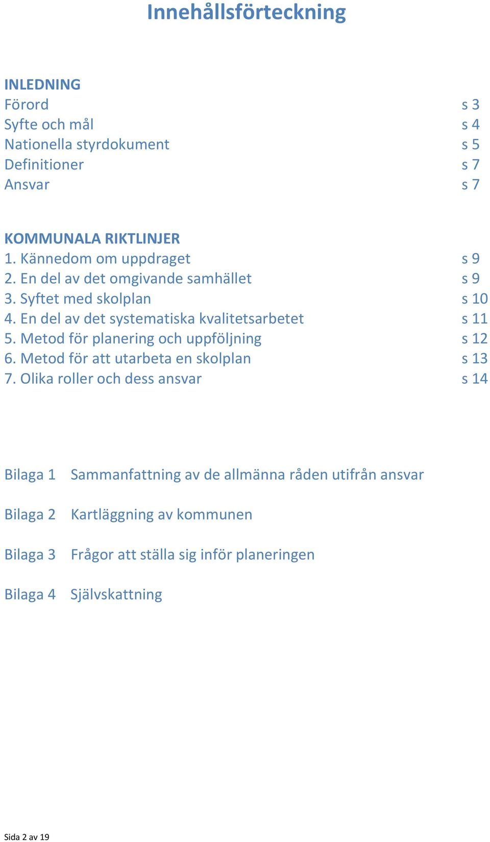 En del av det systematiska kvalitetsarbetet s 11 5. Metod för planering och uppföljning s 12 6. Metod för att utarbeta en skolplan s 13 7.