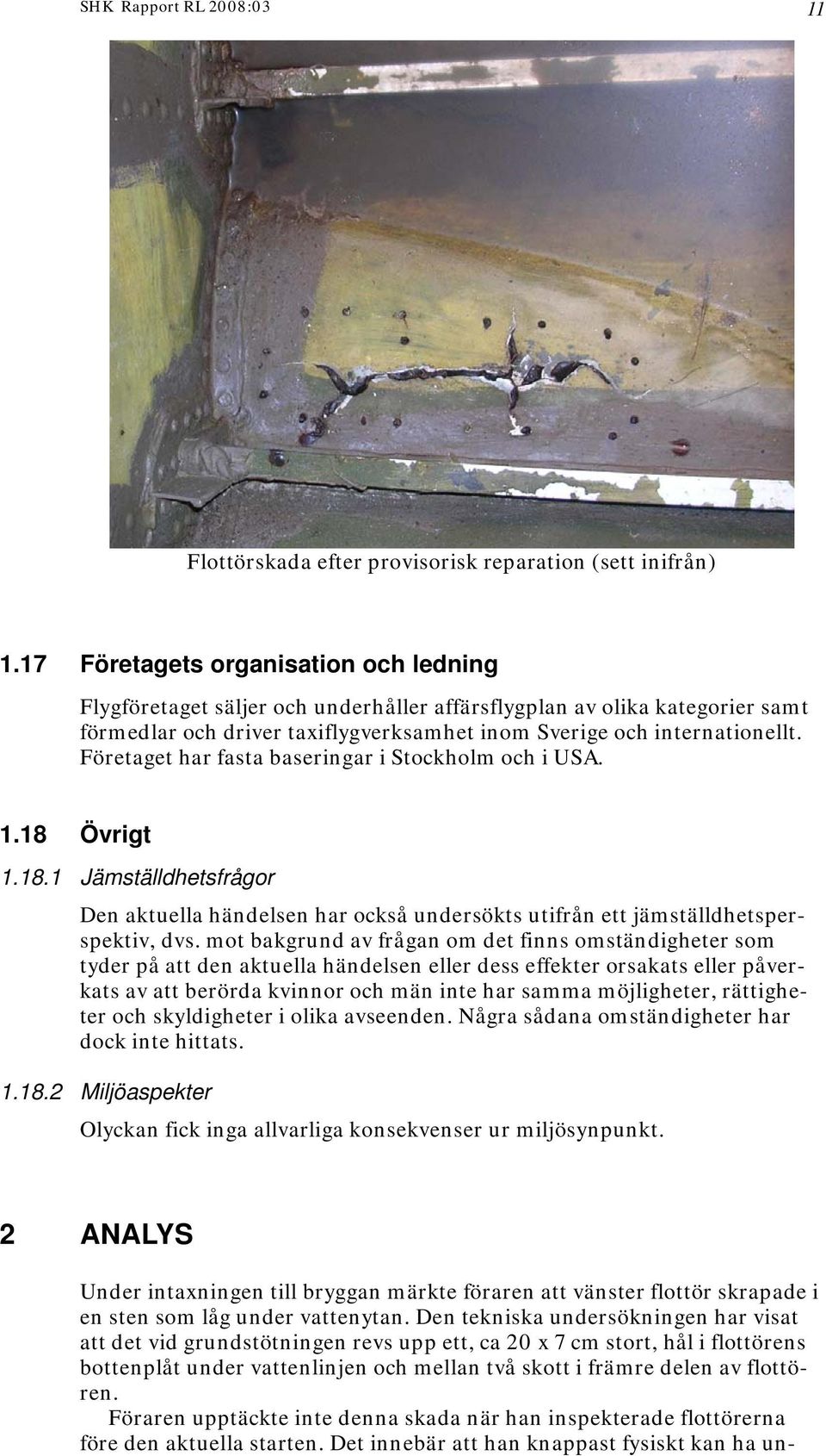 Företaget har fasta baseringar i Stockholm och i USA. 1.18 Övrigt 1.18.1 Jämställdhetsfrågor Den aktuella händelsen har också undersökts utifrån ett jämställdhetsperspektiv, dvs.